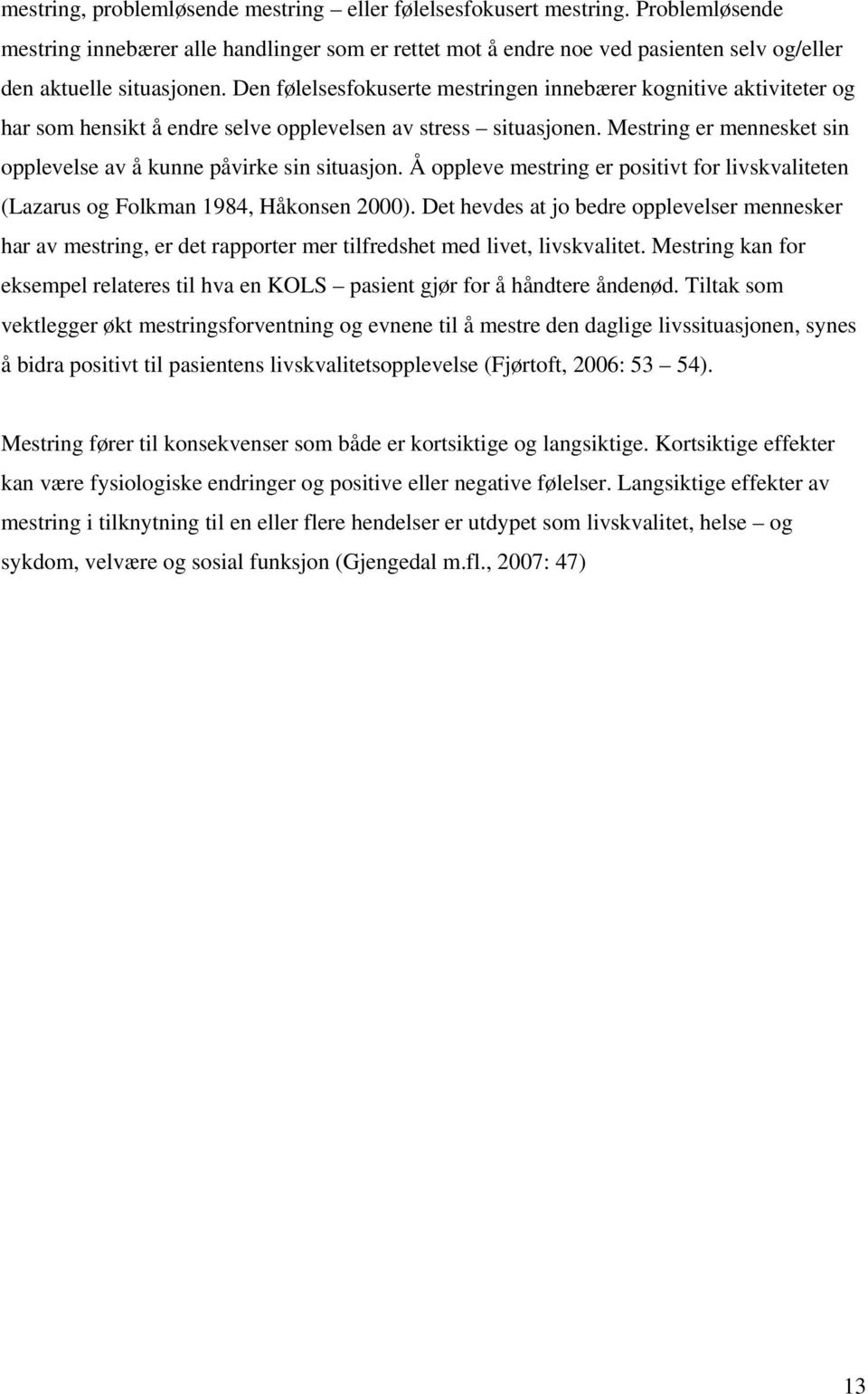 Mestring er mennesket sin opplevelse av å kunne påvirke sin situasjon. Å oppleve mestring er positivt for livskvaliteten (Lazarus og Folkman 1984, Håkonsen 2000).