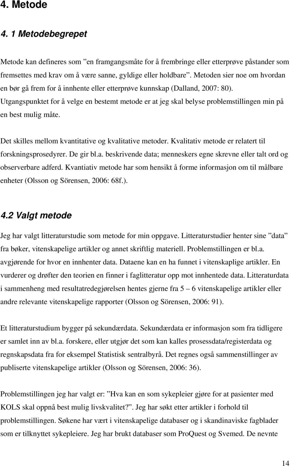 Utgangspunktet for å velge en bestemt metode er at jeg skal belyse problemstillingen min på en best mulig måte. Det skilles mellom kvantitative og kvalitative metoder.