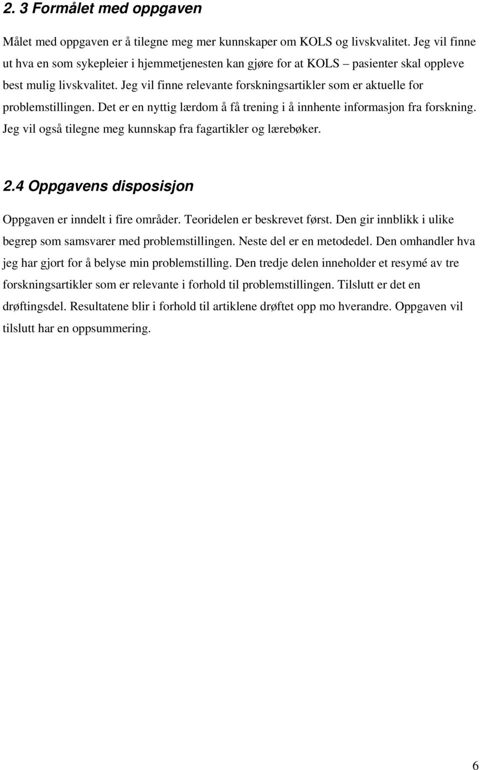 Jeg vil finne relevante forskningsartikler som er aktuelle for problemstillingen. Det er en nyttig lærdom å få trening i å innhente informasjon fra forskning.