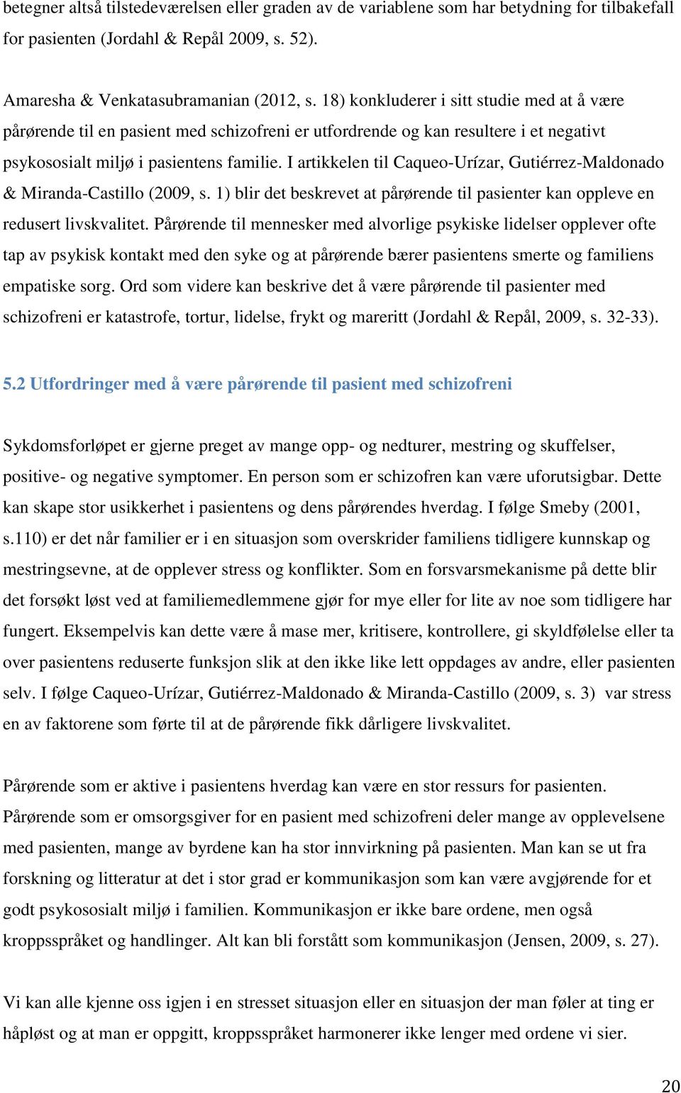 I artikkelen til Caqueo-Urízar, Gutiérrez-Maldonado & Miranda-Castillo (2009, s. 1) blir det beskrevet at pårørende til pasienter kan oppleve en redusert livskvalitet.