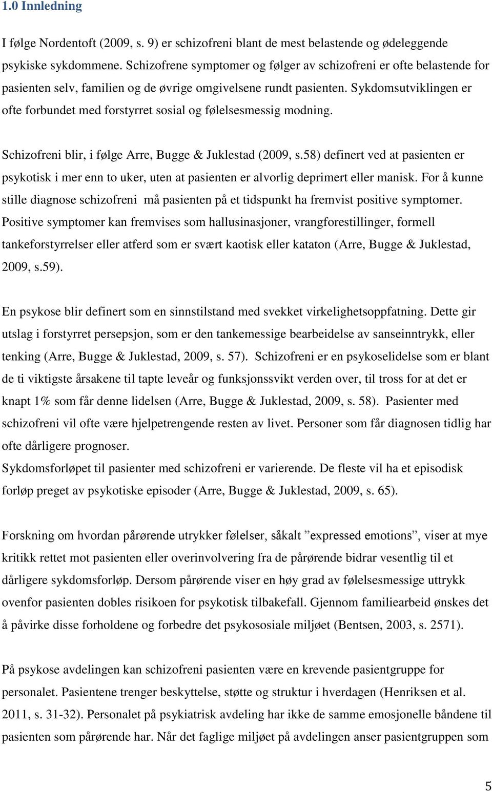 Sykdomsutviklingen er ofte forbundet med forstyrret sosial og følelsesmessig modning. Schizofreni blir, i følge Arre, Bugge & Juklestad (2009, s.