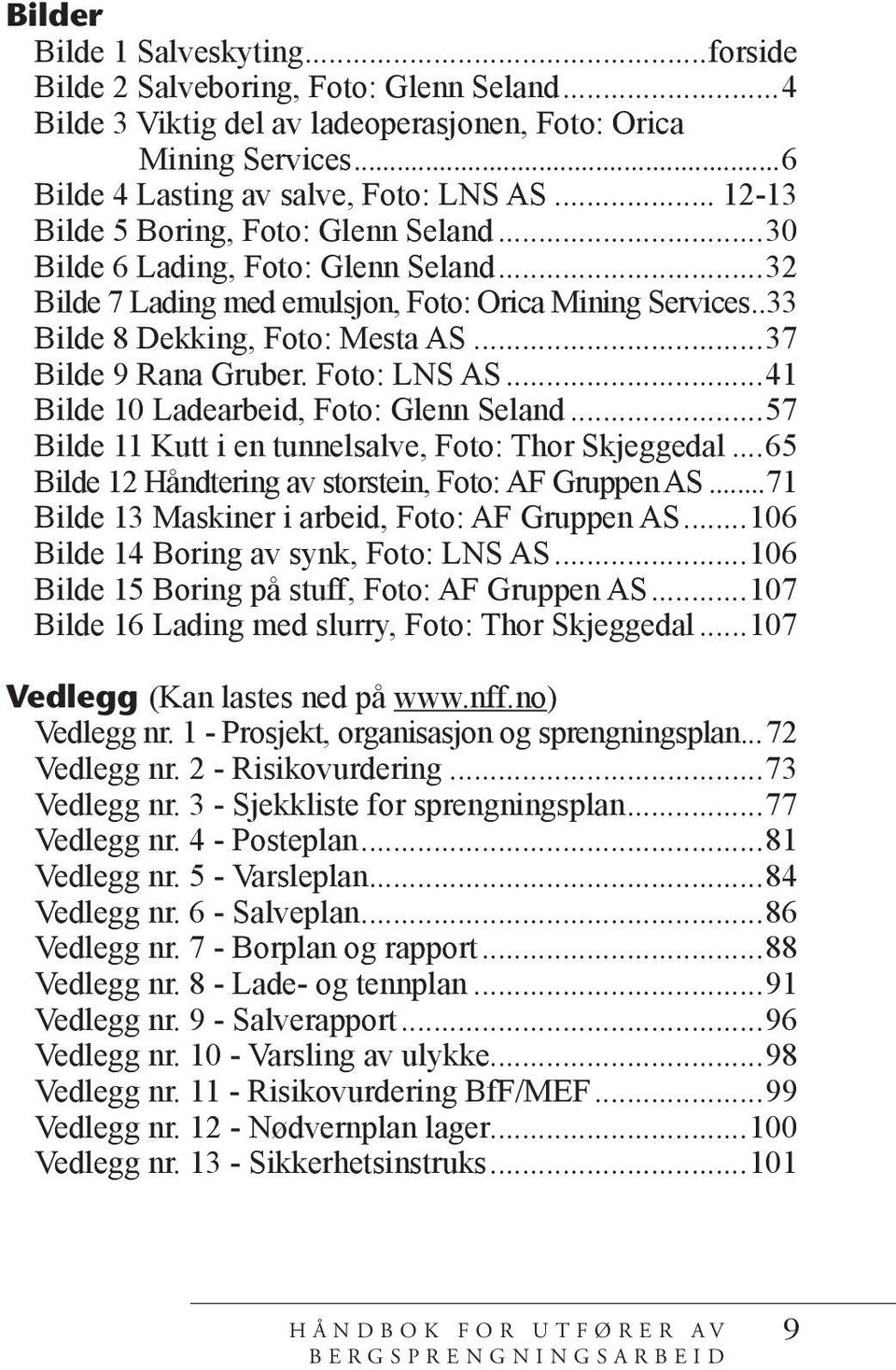 ..37 Bilde 9 Rana Gruber. Foto: LNS AS...41 Bilde 10 Ladearbeid, Foto: Glenn Seland...57 Bilde 11 Kutt i en tunnelsalve, Foto: Thor Skjeggedal...65 Bilde 12 Håndtering av storstein, Foto: AF Gruppen AS.