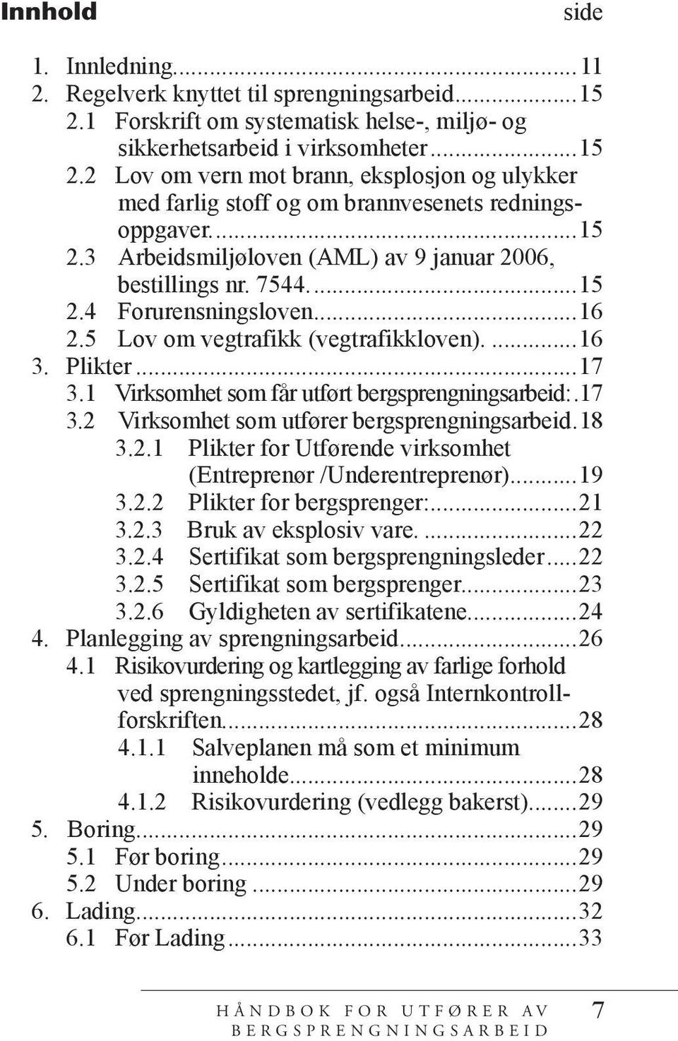 1 Virksomhet som får utført bergsprengningsarbeid:..17 3.2 Virksomhet som utfører bergsprengningsarbeid..18 3.2.1 Plikter for Utførende virksomhet (Entreprenør /Underentreprenør)...19 3.2.2 Plikter for bergsprenger:.