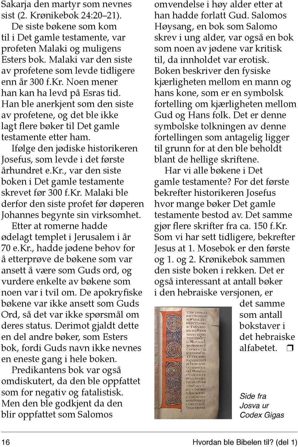 Han ble anerkjent som den siste av profetene, og det ble ikke lagt flere bøker til Det gamle testamente etter ham. Ifølge den jødiske historikeren Josefus, som levde i det første århundret e.kr.