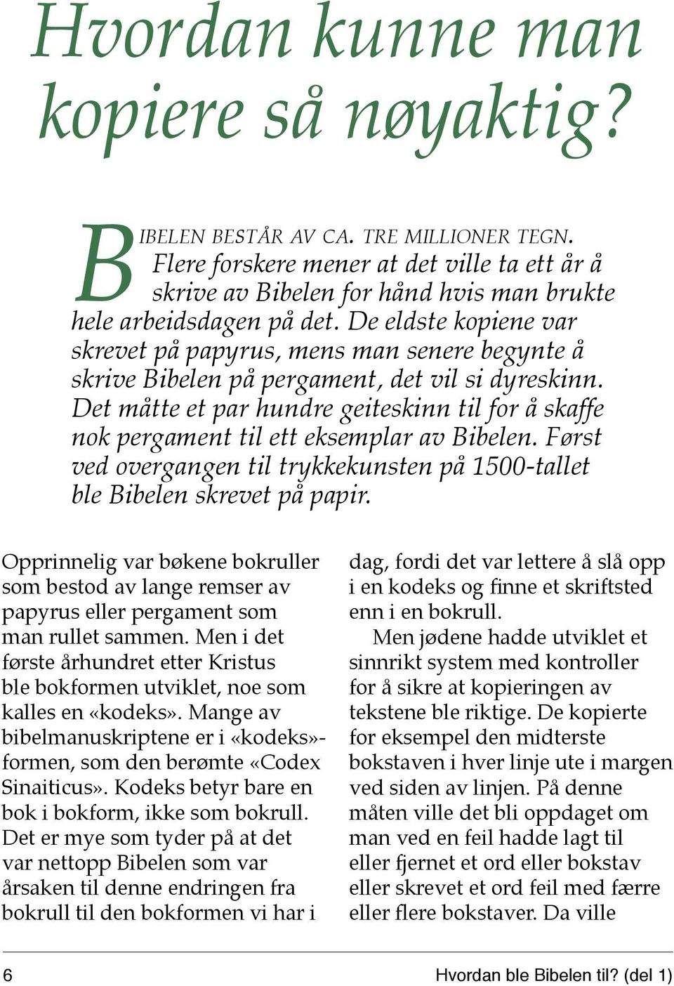 De eldste kopiene var skrevet på papyrus, mens man senere begynte å skrive Bibelen på pergament, det vil si dyreskinn.