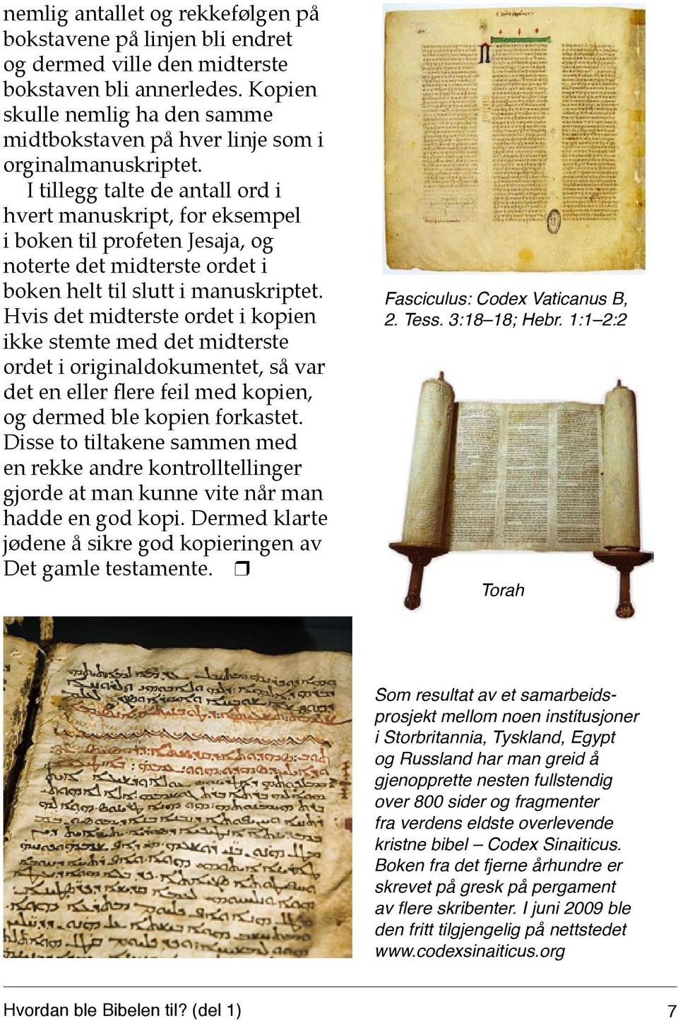 I tillegg talte de antall ord i hvert manuskript, for eksempel i boken til profeten Jesaja, og noterte det midterste ordet i boken helt til slutt i manuskriptet.