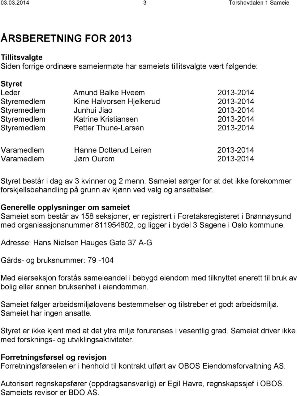 2013-2014 Styret består i dag av 3 kvinner og 2 menn. Sameiet sørger for at det ikke forekommer forskjellsbehandling på grunn av kjønn ved valg og ansettelser.