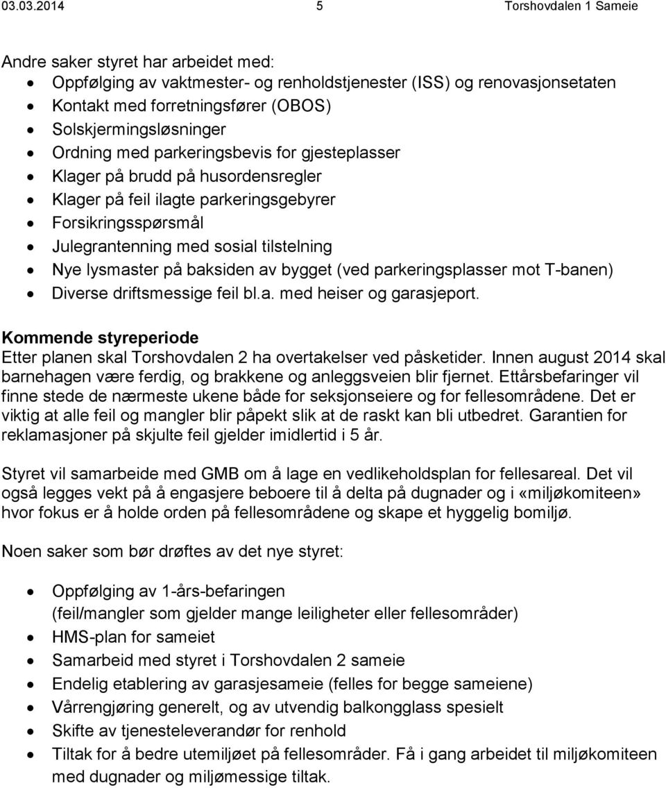 parkeringsplasser mot T-banen) Diverse driftsmessige feil bl.a. med heiser og garasjeport. Kommende styreperiode Etter planen skal Torshovdalen 2 ha overtakelser ved påsketider.