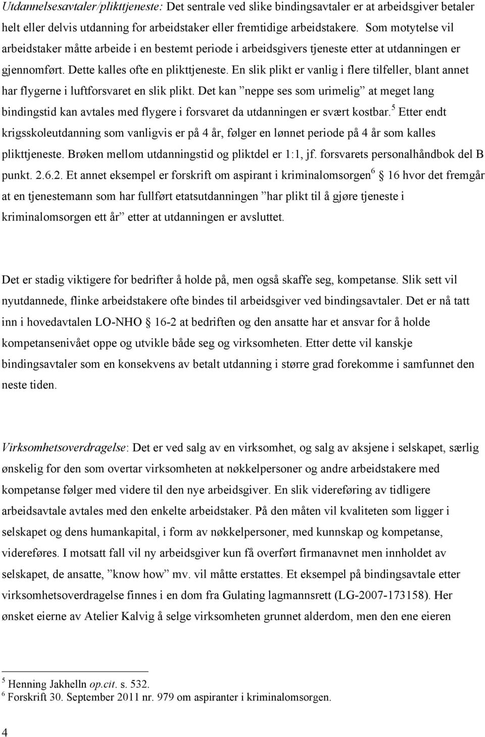 En slik plikt er vanlig i flere tilfeller, blant annet har flygerne i luftforsvaret en slik plikt.