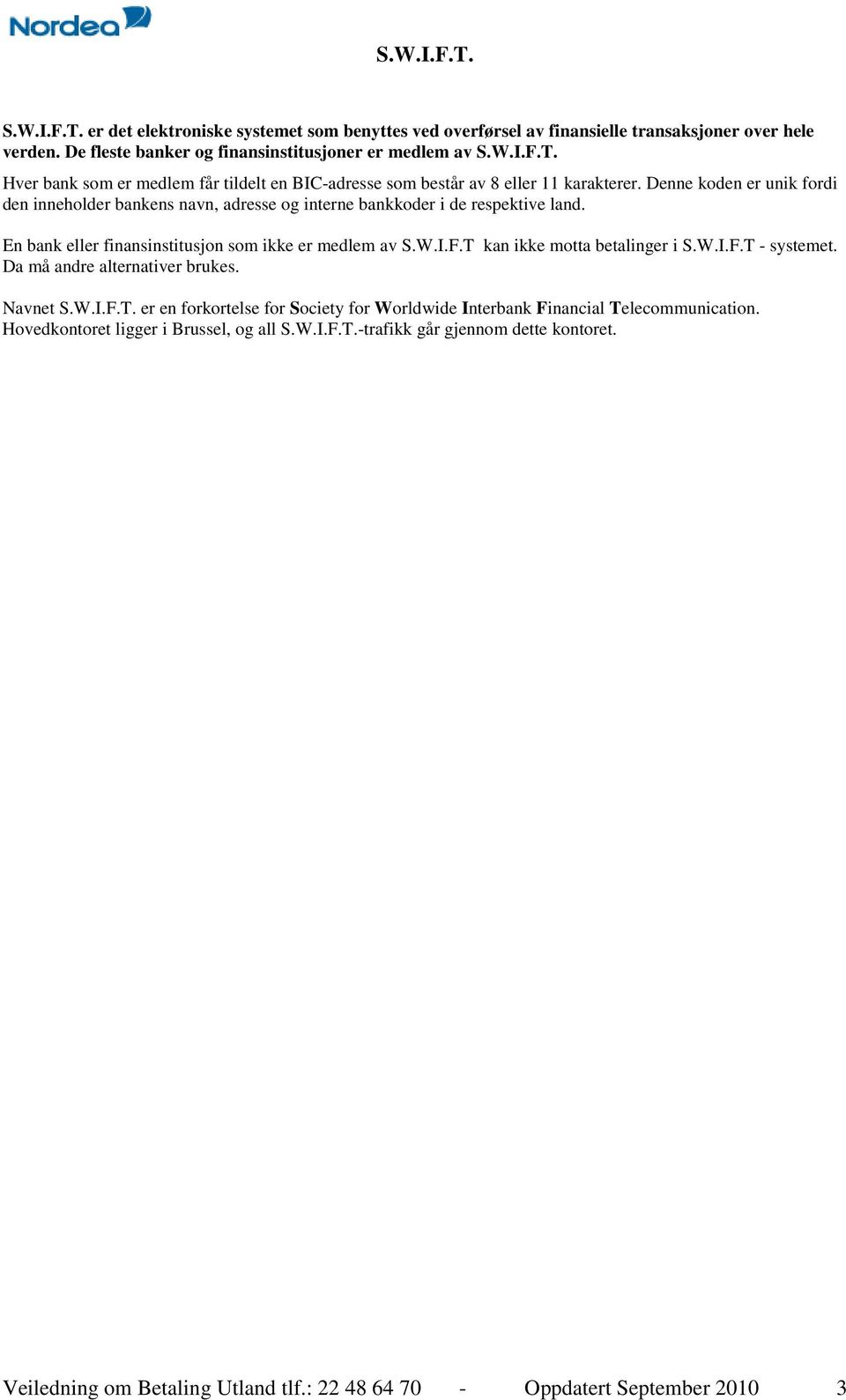 T kan ikke motta betalinger i S.W.I.F.T - systemet. Da må andre alternativer brukes. Navnet S.W.I.F.T. er en forkortelse for Society for Worldwide Interbank Financial Telecommunication.