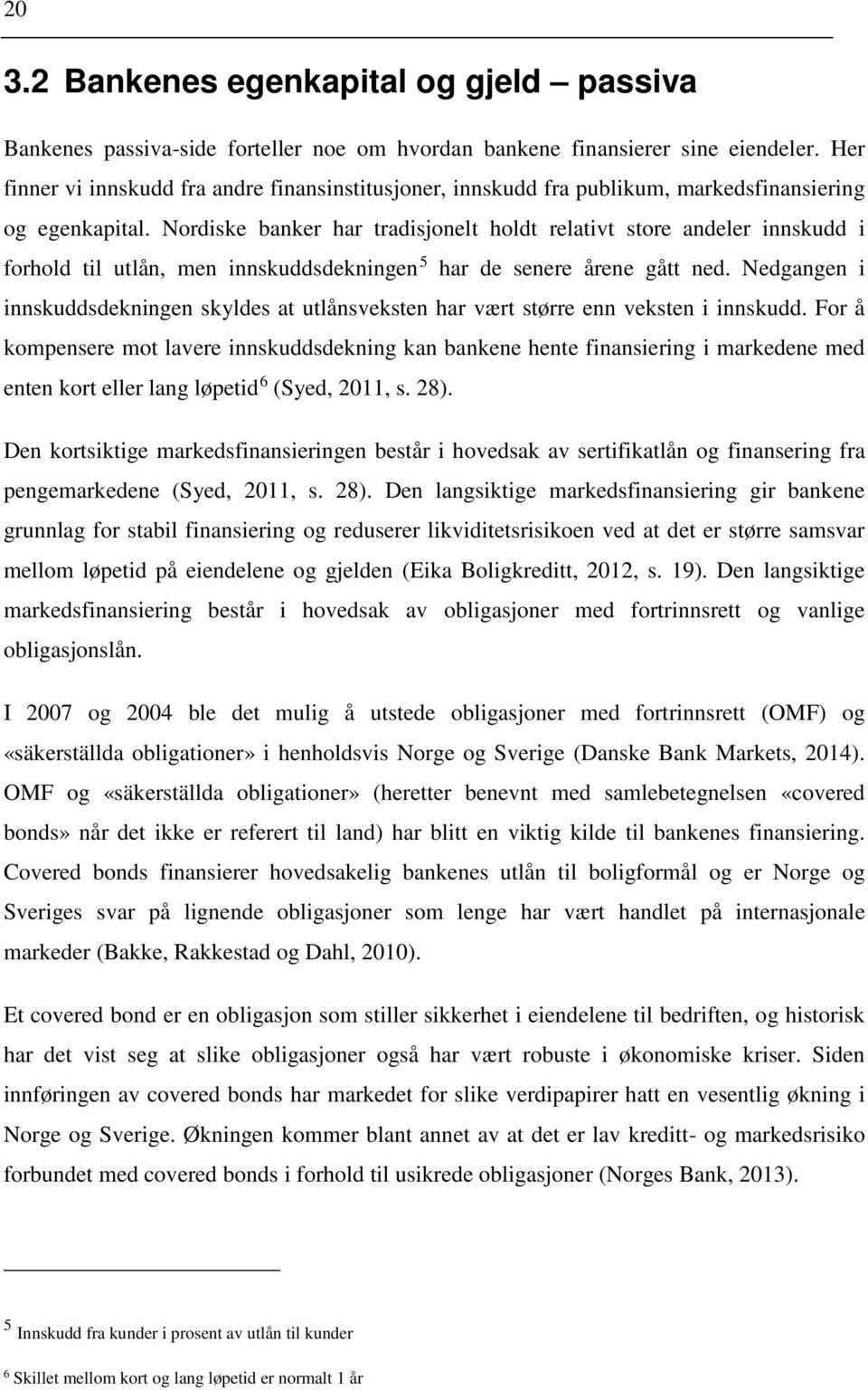 Nordiske banker har tradisjonelt holdt relativt store andeler innskudd i forhold til utlån, men innskuddsdekningen 5 har de senere årene gått ned.