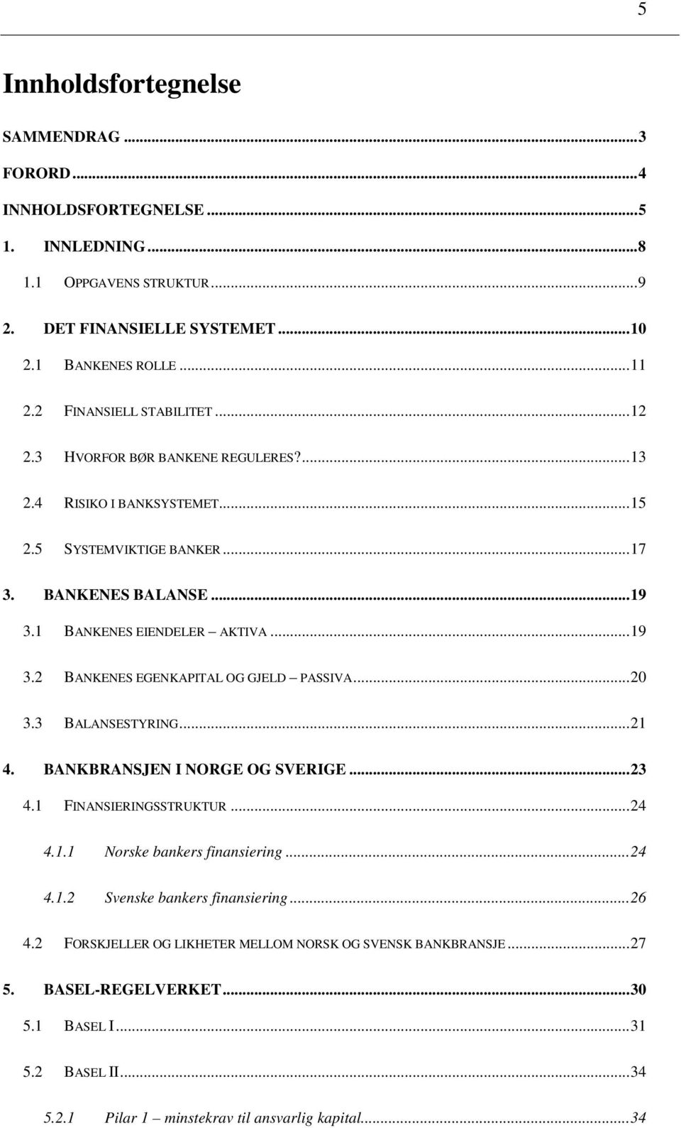 1 BANKENES EIENDELER AKTIVA... 19 3.2 BANKENES EGENKAPITAL OG GJELD PASSIVA... 20 3.3 BALANSESTYRING... 21 4. BANKBRANSJEN I NORGE OG SVERIGE... 23 4.1 FINANSIERINGSSTRUKTUR... 24 4.1.1 Norske bankers finansiering.