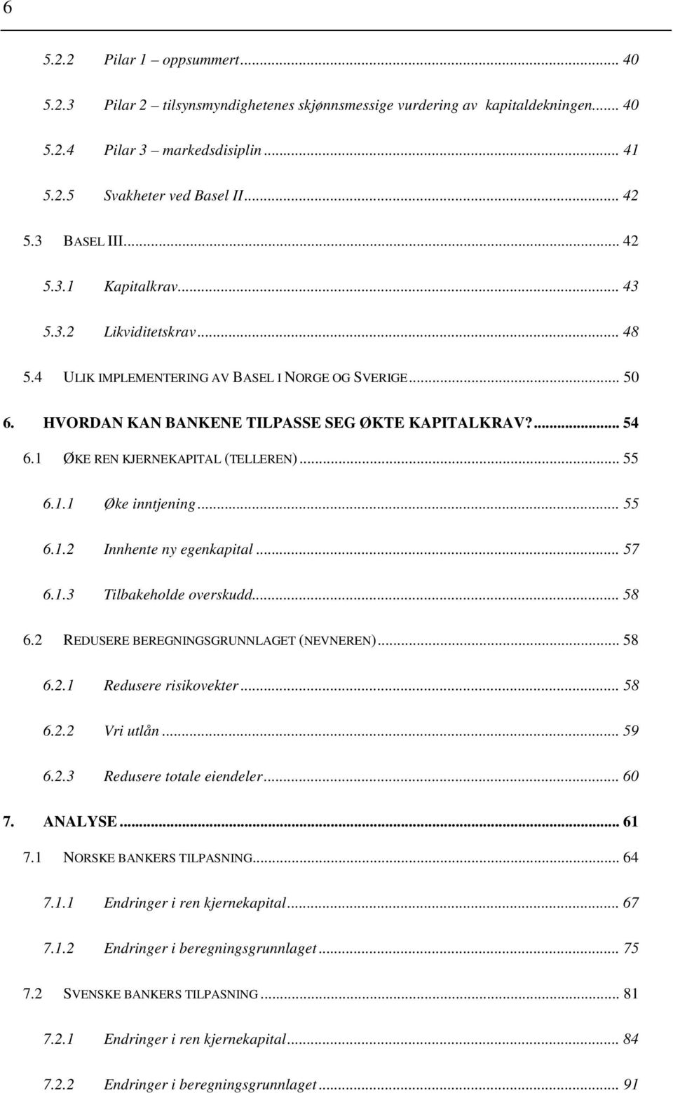 1 ØKE REN KJERNEKAPITAL (TELLEREN)... 55 6.1.1 Øke inntjening... 55 6.1.2 Innhente ny egenkapital... 57 6.1.3 Tilbakeholde overskudd... 58 6.2 REDUSERE BEREGNINGSGRUNNLAGET (NEVNEREN)... 58 6.2.1 Redusere risikovekter.