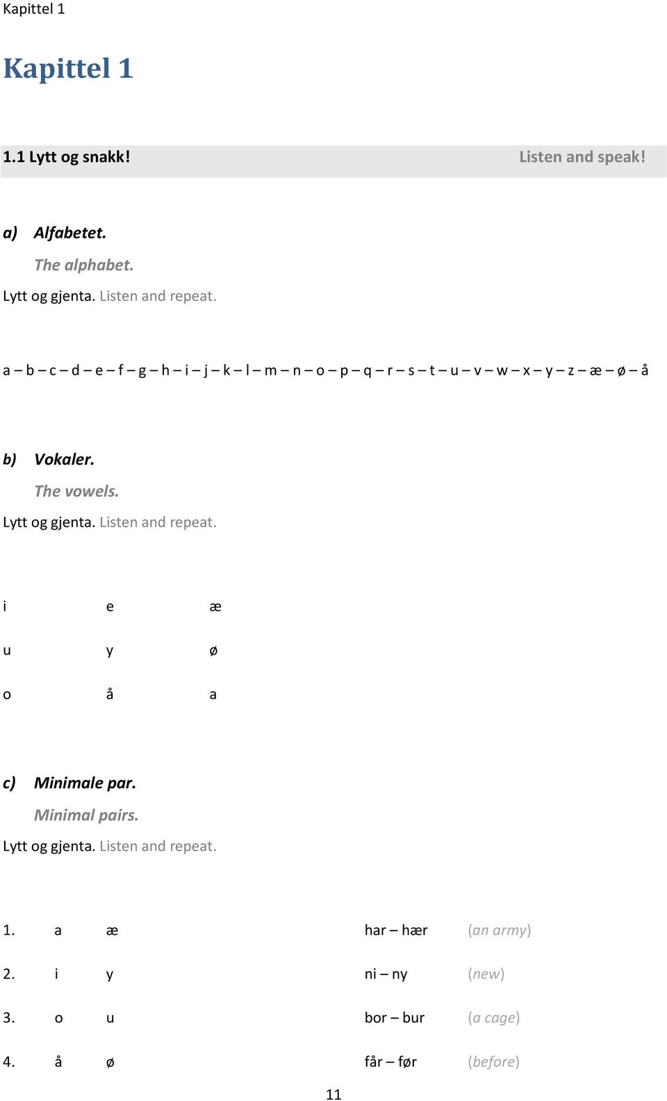 Lytt og gjenta. Listen and repeat. i e æ u y ø o å a c) Minimale par. Minimal pairs. Lytt og gjenta.