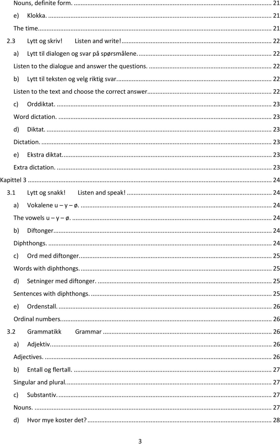 ... 23 Extra dictation.... 23 Kapittel 3... 24 3.1 Lytt og snakk! Listen and speak!... 24 a) Vokalene u y ø.... 24 The vowels u y ø.... 24 b) Diftonger.... 24 Diphthongs.... 24 c) Ord med diftonger.