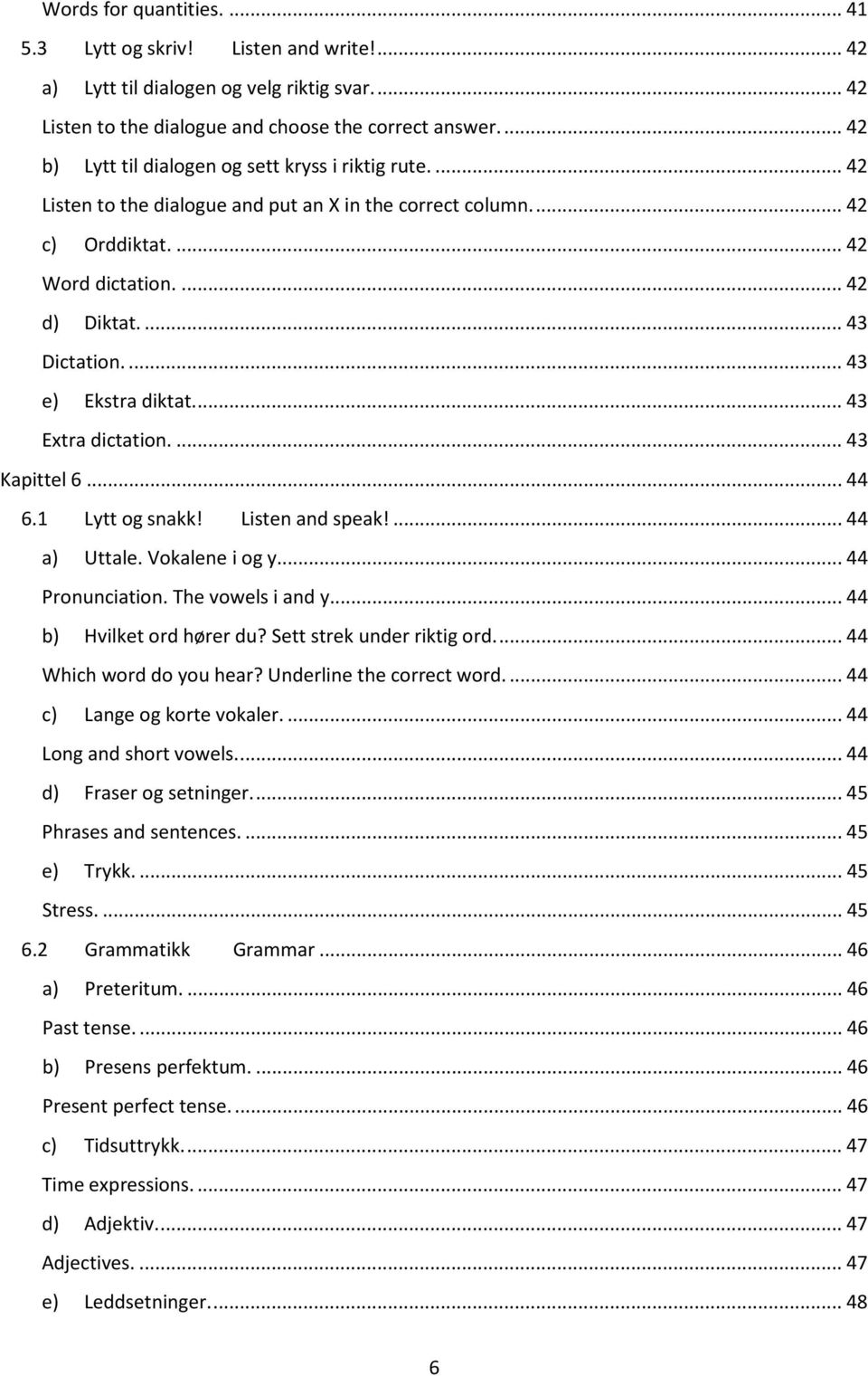 ... 43 e) Ekstra diktat.... 43 Extra dictation.... 43 Kapittel 6... 44 6.1 Lytt og snakk! Listen and speak!... 44 a) Uttale. Vokalene i og y... 44 Pronunciation. The vowels i and y.