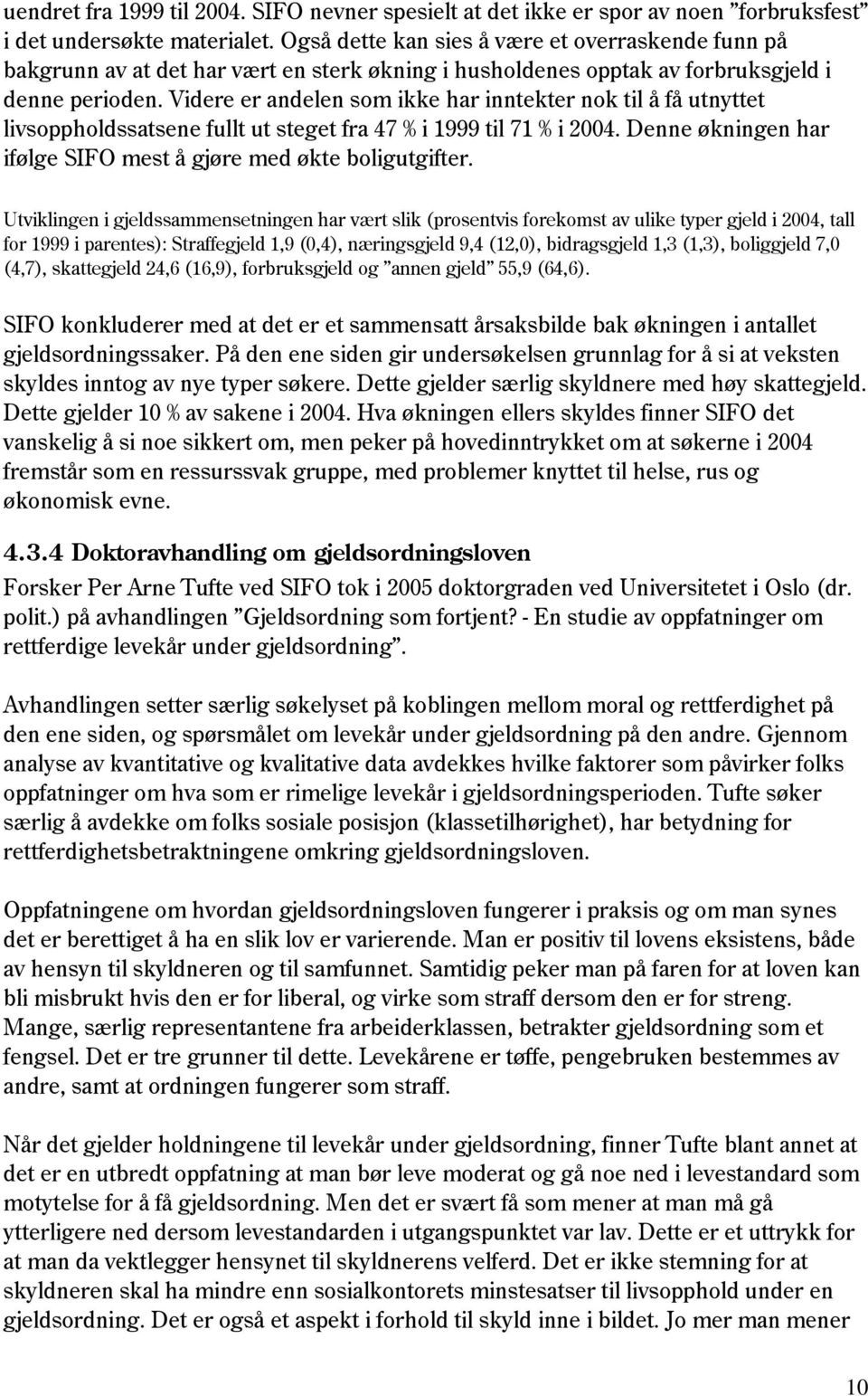 Videre er andelen som ikke har inntekter nok til å få utnyttet livsoppholdssatsene fullt ut steget fra 47 % i 1999 til 71 % i 2004. Denne økningen har ifølge SIFO mest å gjøre med økte boligutgifter.