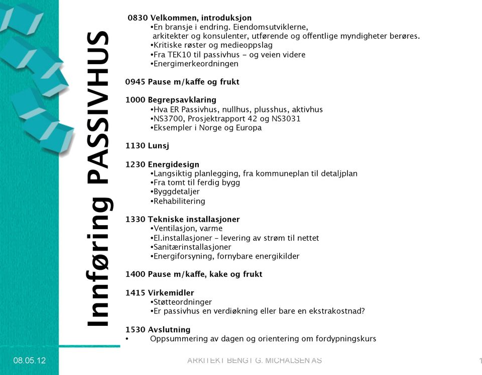 Prosjektrapport 42 og NS3031 Eksempler i Norge og Europa 1130 Lunsj 1230 Energidesign Langsiktig planlegging, fra kommuneplan til detaljplan Fra tomt til ferdig bygg Byggdetaljer Rehabilitering 1330