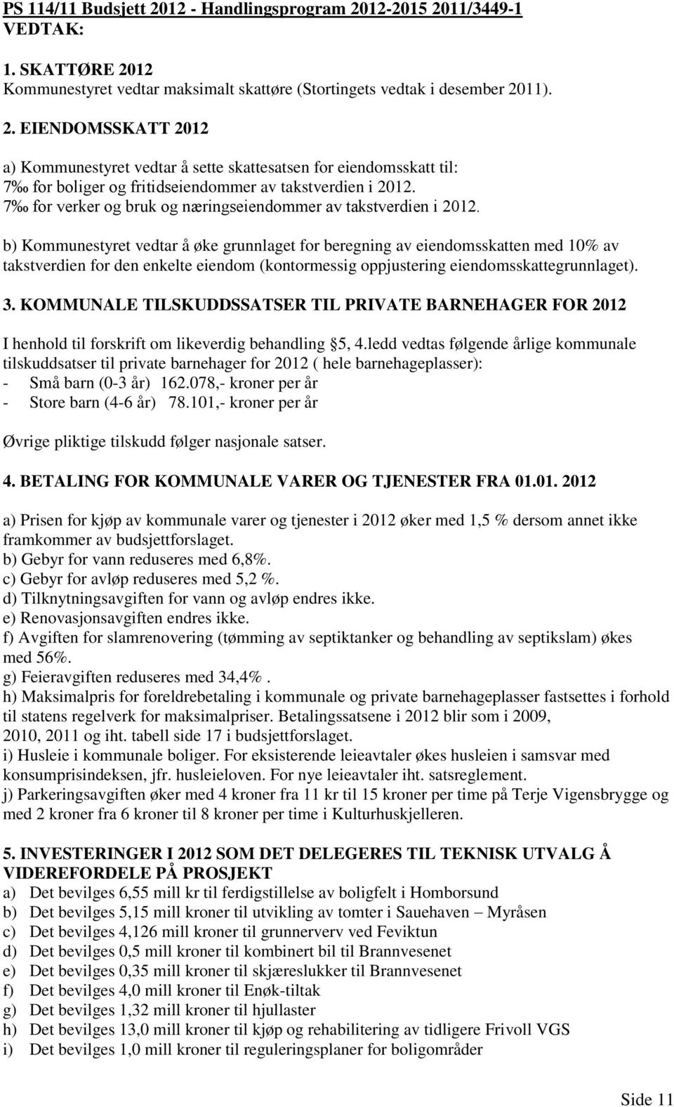 b) Kommunestyret vedtar å øke grunnlaget for beregning av eiendomsskatten med 10% av takstverdien for den enkelte eiendom (kontormessig oppjustering eiendomsskattegrunnlaget). 3.