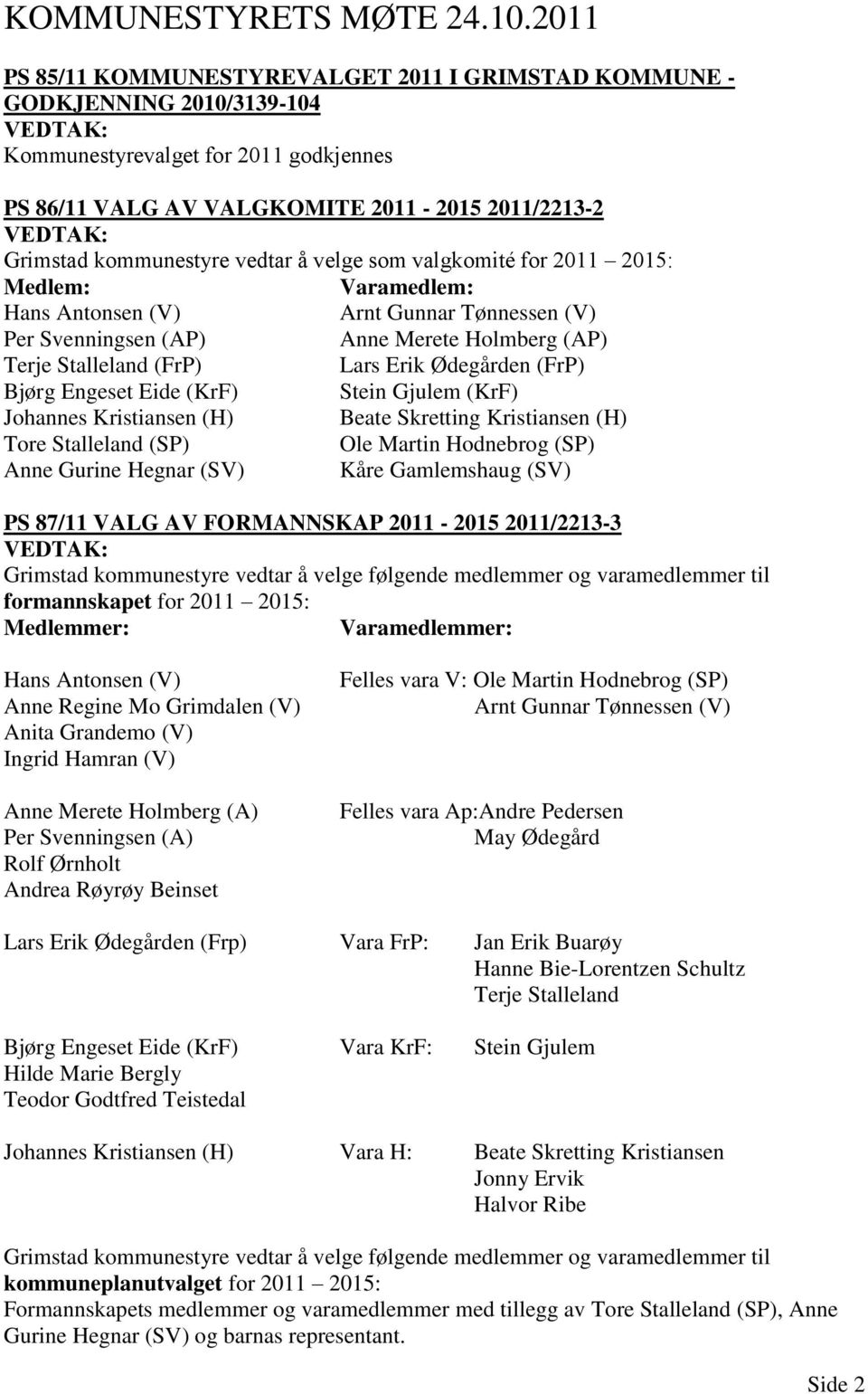 vedtar å velge som valgkomité for 2011 2015: Medlem: Varamedlem: Hans Antonsen (V) Arnt Gunnar Tønnessen (V) Per Svenningsen (AP) Anne Merete Holmberg (AP) Terje Stalleland (FrP) Lars Erik Ødegården