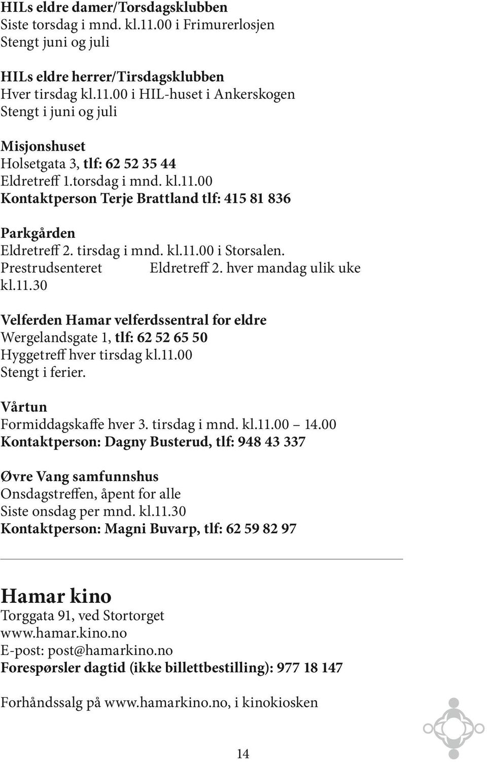 11.00 Stengt i ferier. Vårtun Formiddagskaffe hver 3. tirsdag i mnd. kl.11.00 14.