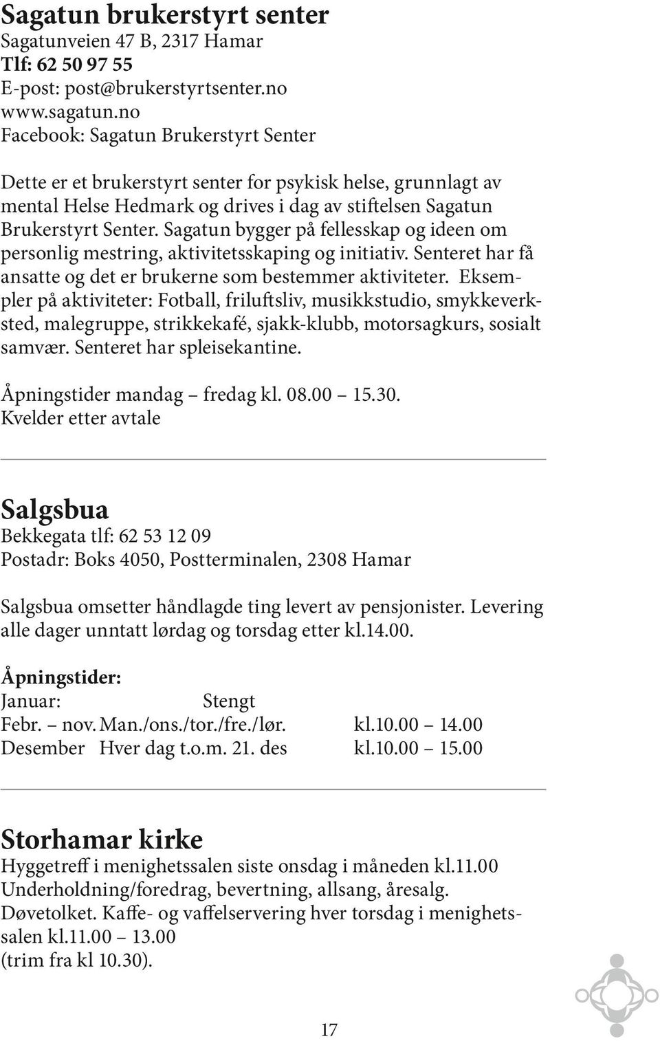 Sagatun bygger på fellesskap og ideen om personlig mestring, aktivitetsskaping og initiativ. Senteret har få ansatte og det er brukerne som bestemmer aktiviteter.