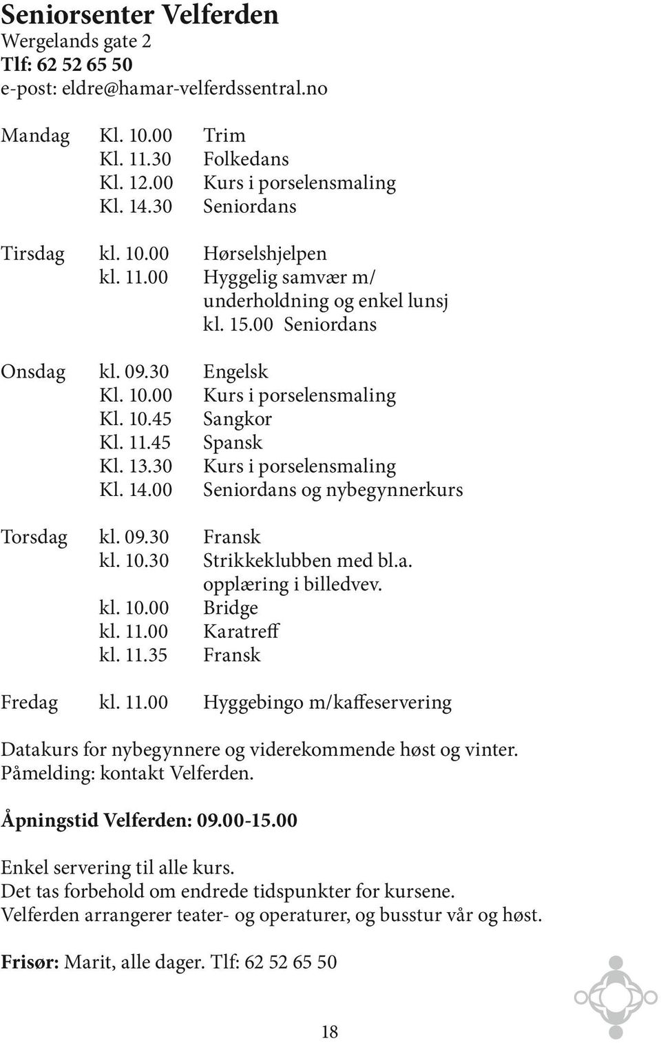 00 Seniordans Onsdag Engelsk Kurs i porselensmaling Sangkor Spansk Kurs i porselensmaling Seniordans og nybegynnerkurs kl. 09.30 Kl. 10.00 Kl. 10.45 Kl. 11.45 Kl. 13.30 Kl. 14.00 Torsdag kl. 09.30 kl.