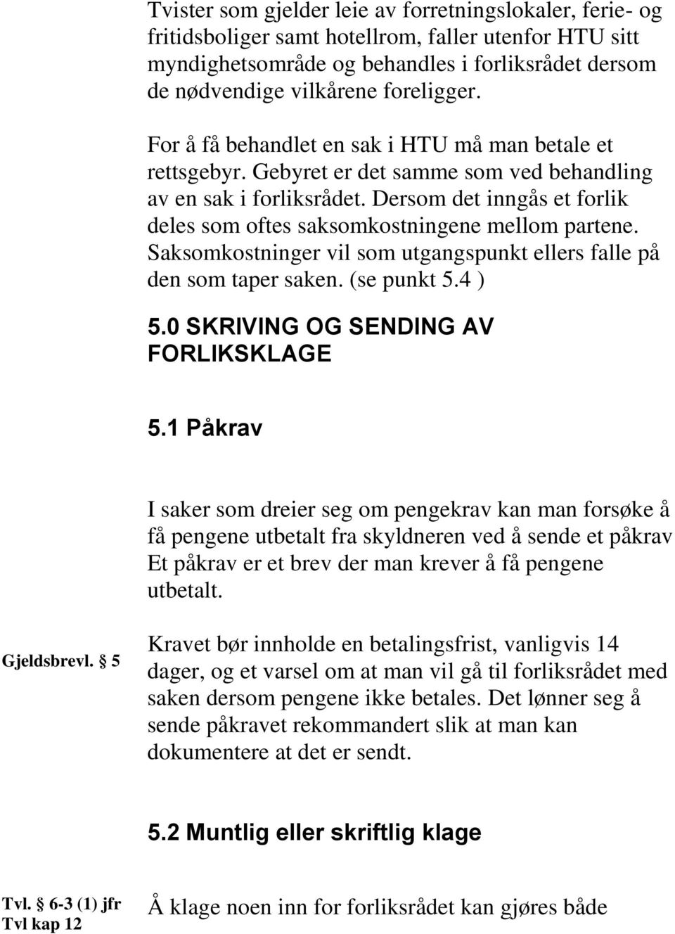 Dersom det inngås et forlik deles som oftes saksomkostningene mellom partene. Saksomkostninger vil som utgangspunkt ellers falle på den som taper saken. (se punkt 5.4 ) 5.