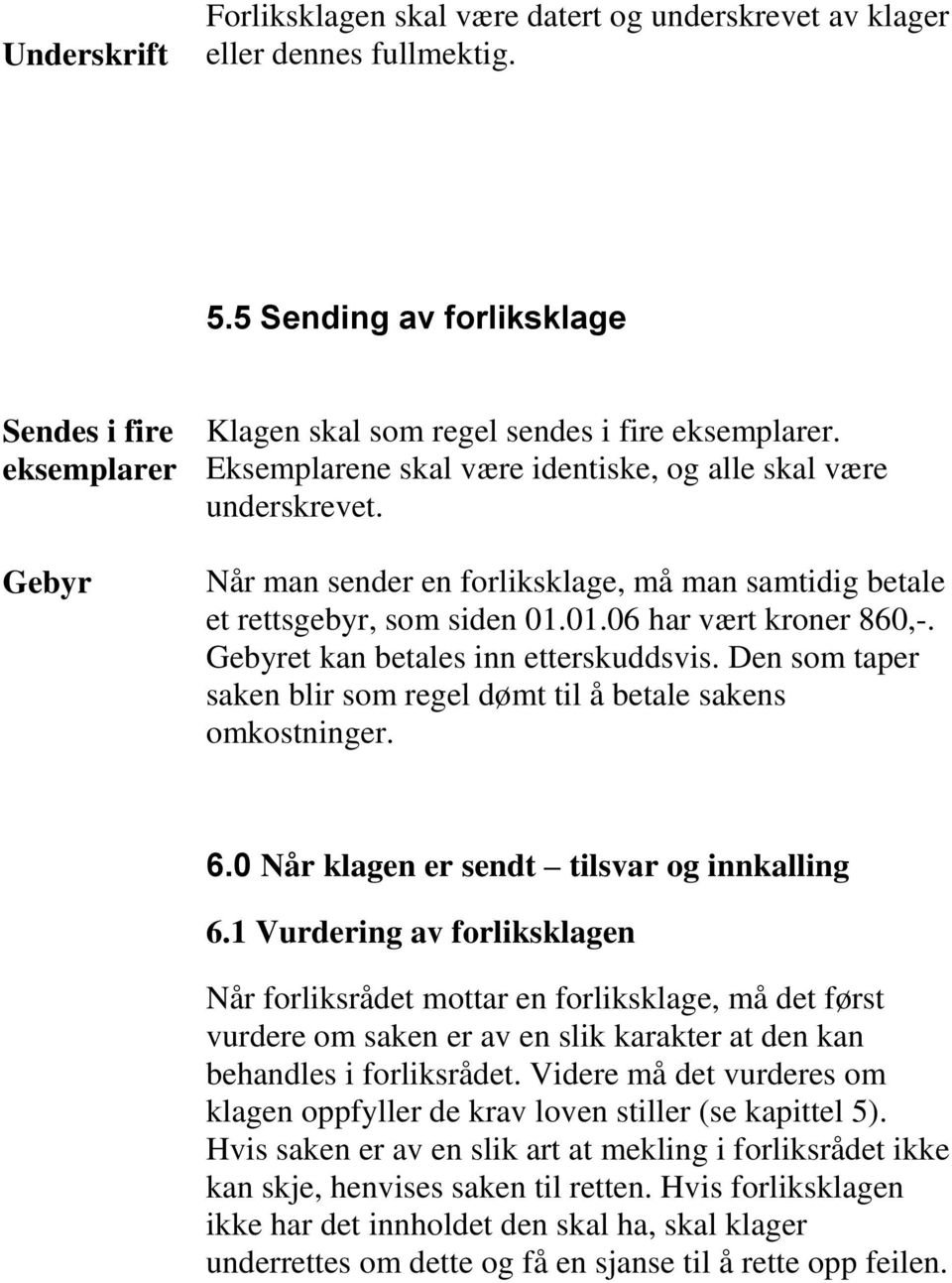 Når man sender en forliksklage, må man samtidig betale et rettsgebyr, som siden 01.01.06 har vært kroner 860,-. Gebyret kan betales inn etterskuddsvis.