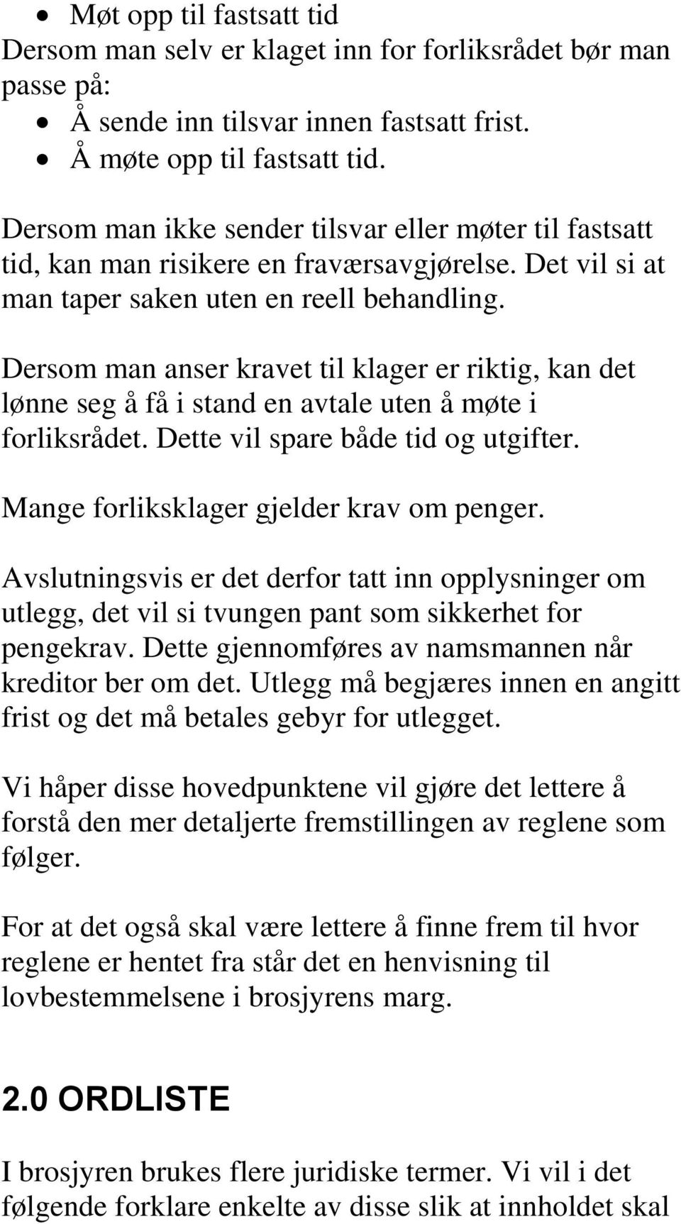 Dersom man anser kravet til klager er riktig, kan det lønne seg å få i stand en avtale uten å møte i forliksrådet. Dette vil spare både tid og utgifter. Mange forliksklager gjelder krav om penger.