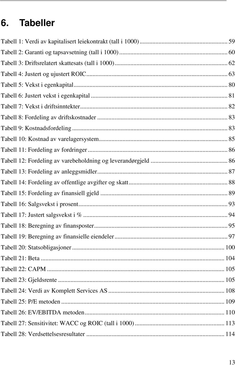 .. 82 Tabell 8: Fordeling av driftskostnader... 83 Tabell 9: Kostnadsfordeling... 83 Tabell 10: Kostnad av varelagersystem... 85 Tabell 11: Fordeling av fordringer.