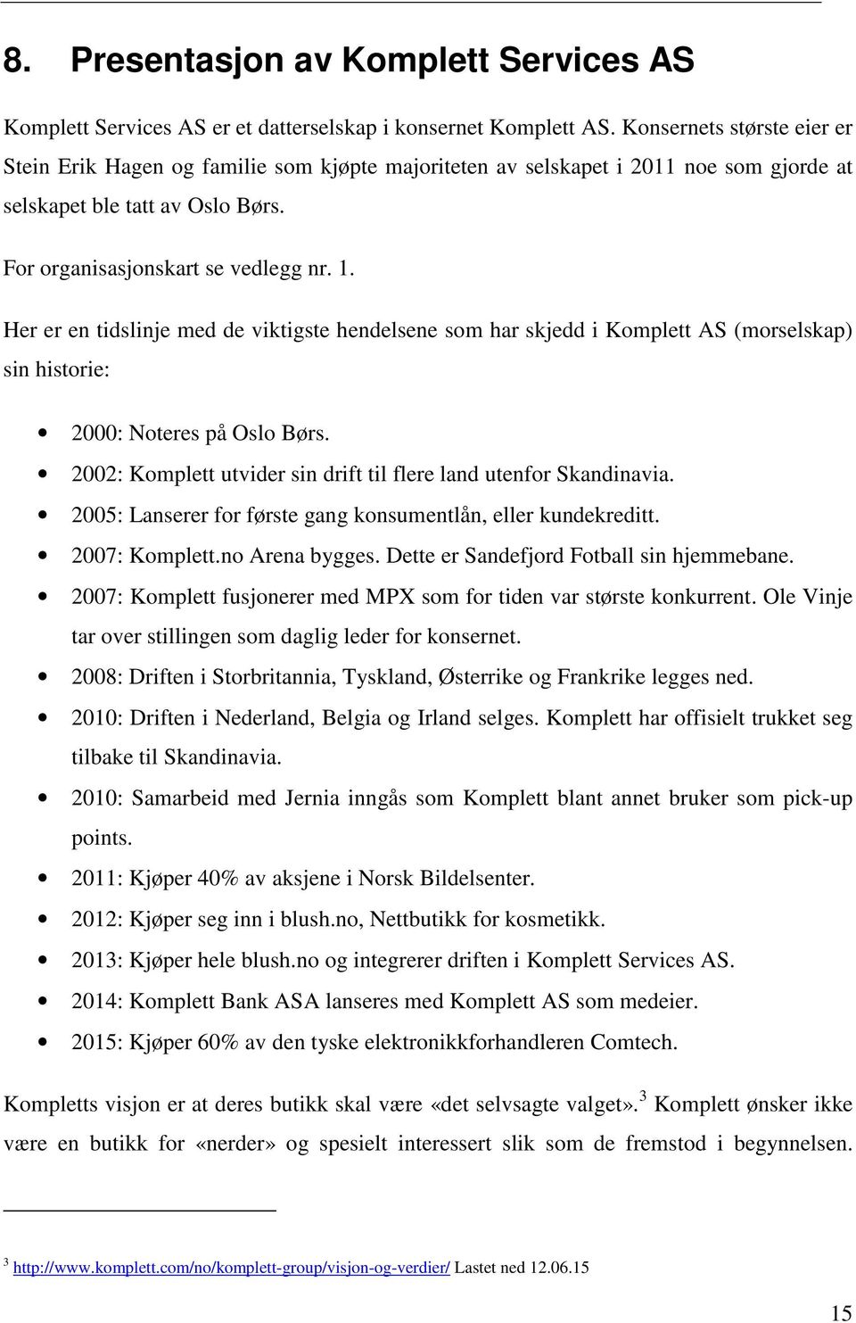 Her er en tidslinje med de viktigste hendelsene som har skjedd i Komplett AS (morselskap) sin historie: 2000: Noteres på Oslo Børs. 2002: Komplett utvider sin drift til flere land utenfor Skandinavia.