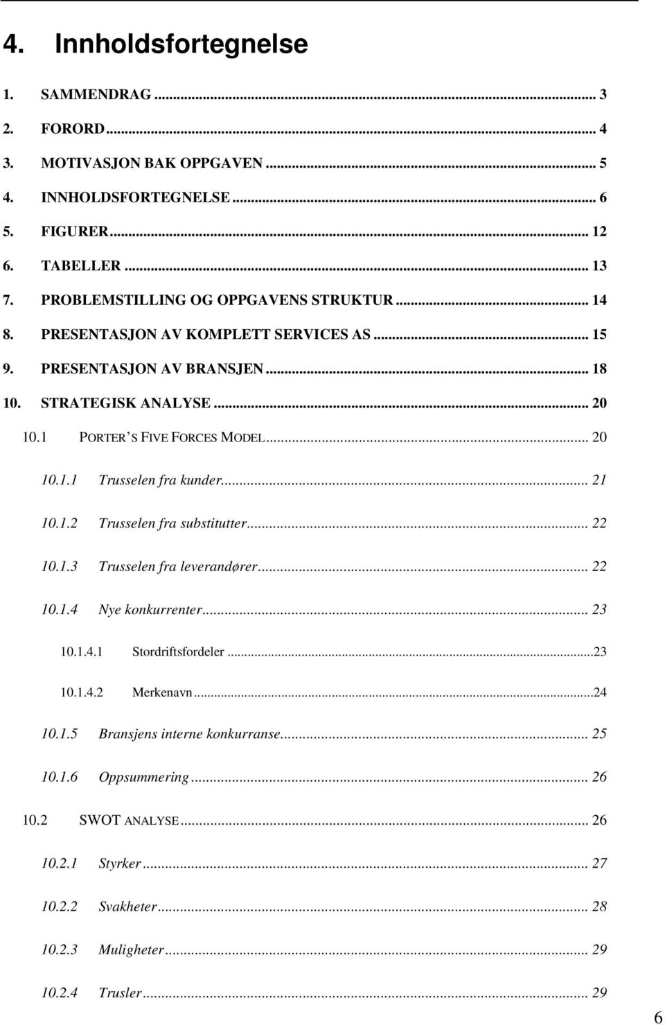 1 PORTER S FIVE FORCES MODEL... 20 10.1.1 Trusselen fra kunder... 21 10.1.2 Trusselen fra substitutter... 22 10.1.3 Trusselen fra leverandører... 22 10.1.4 Nye konkurrenter... 23 10.