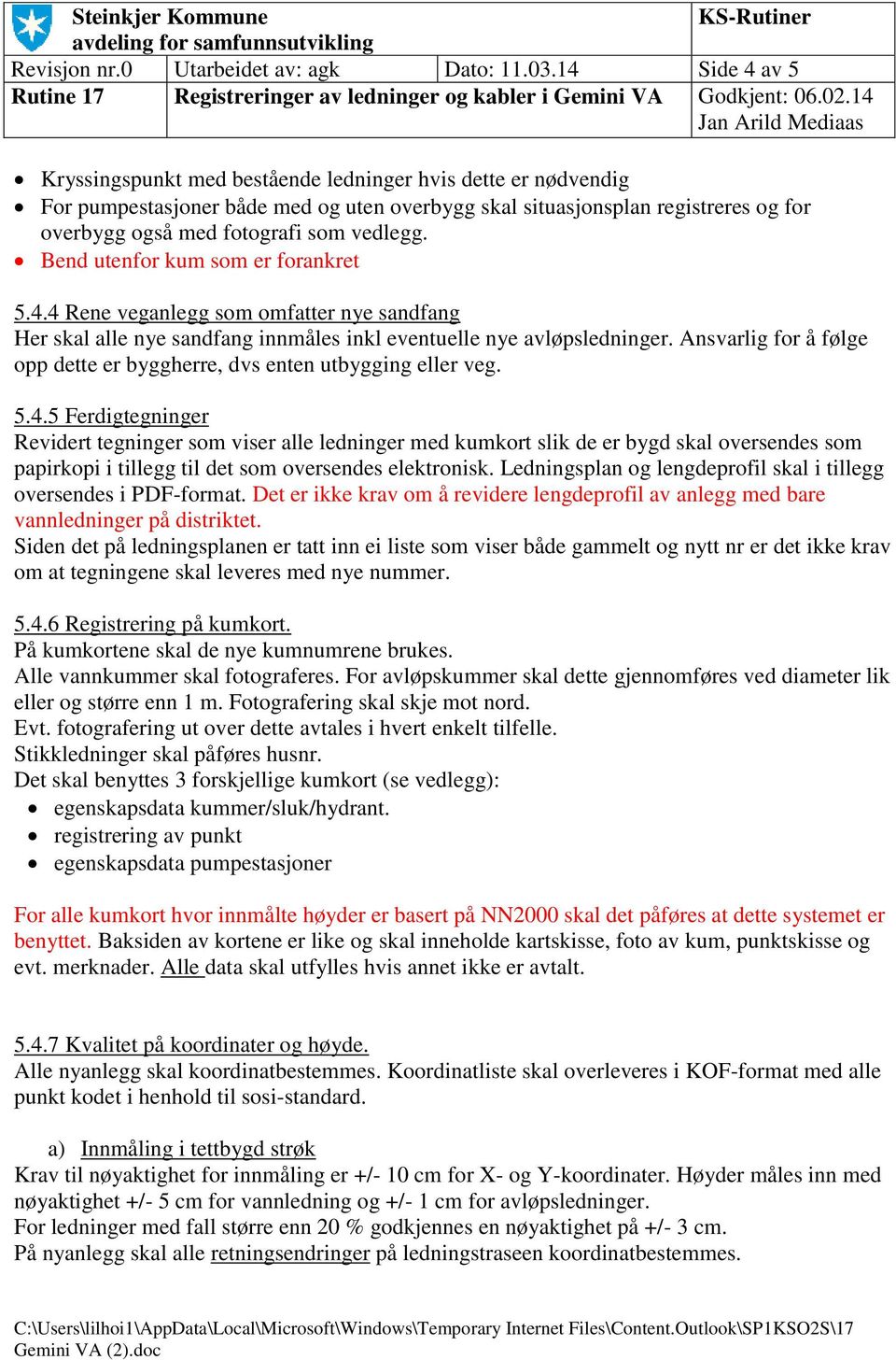 vedlegg. Bend utenfor kum som er forankret 5.4.4 Rene veganlegg som omfatter nye sandfang Her skal alle nye sandfang innmåles inkl eventuelle nye avløpsledninger.