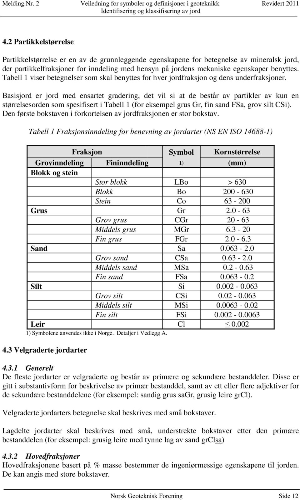 Basisjord er jord med ensartet gradering, det vil si at de består av partikler av kun en størrelsesorden som spesifisert i Tabell 1 (for eksempel grus Gr, fin sand FSa, grov silt CSi).