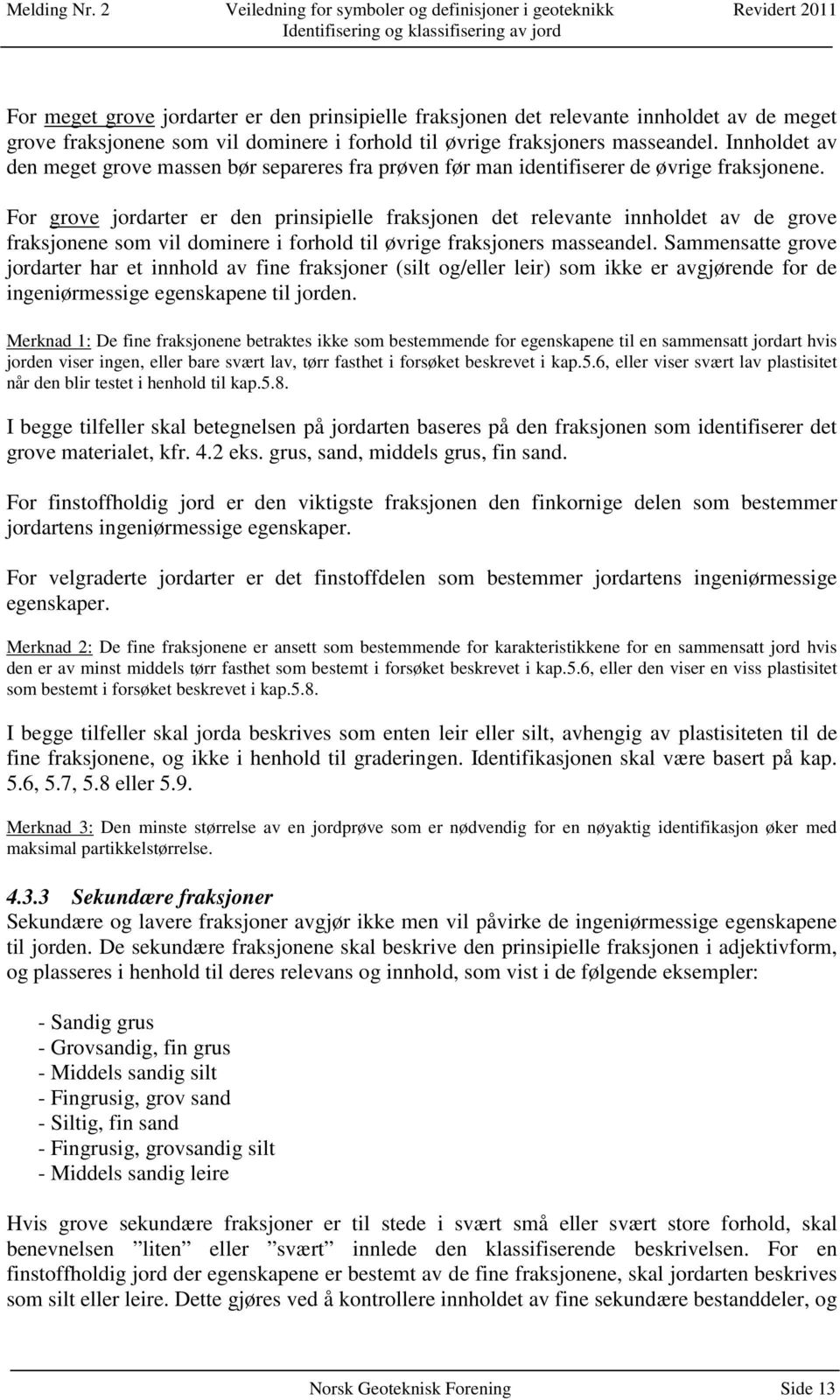 For grove jordarter er den prinsipielle fraksjonen det relevante innholdet av de grove fraksjonene som vil dominere i forhold til øvrige fraksjoners masseandel.