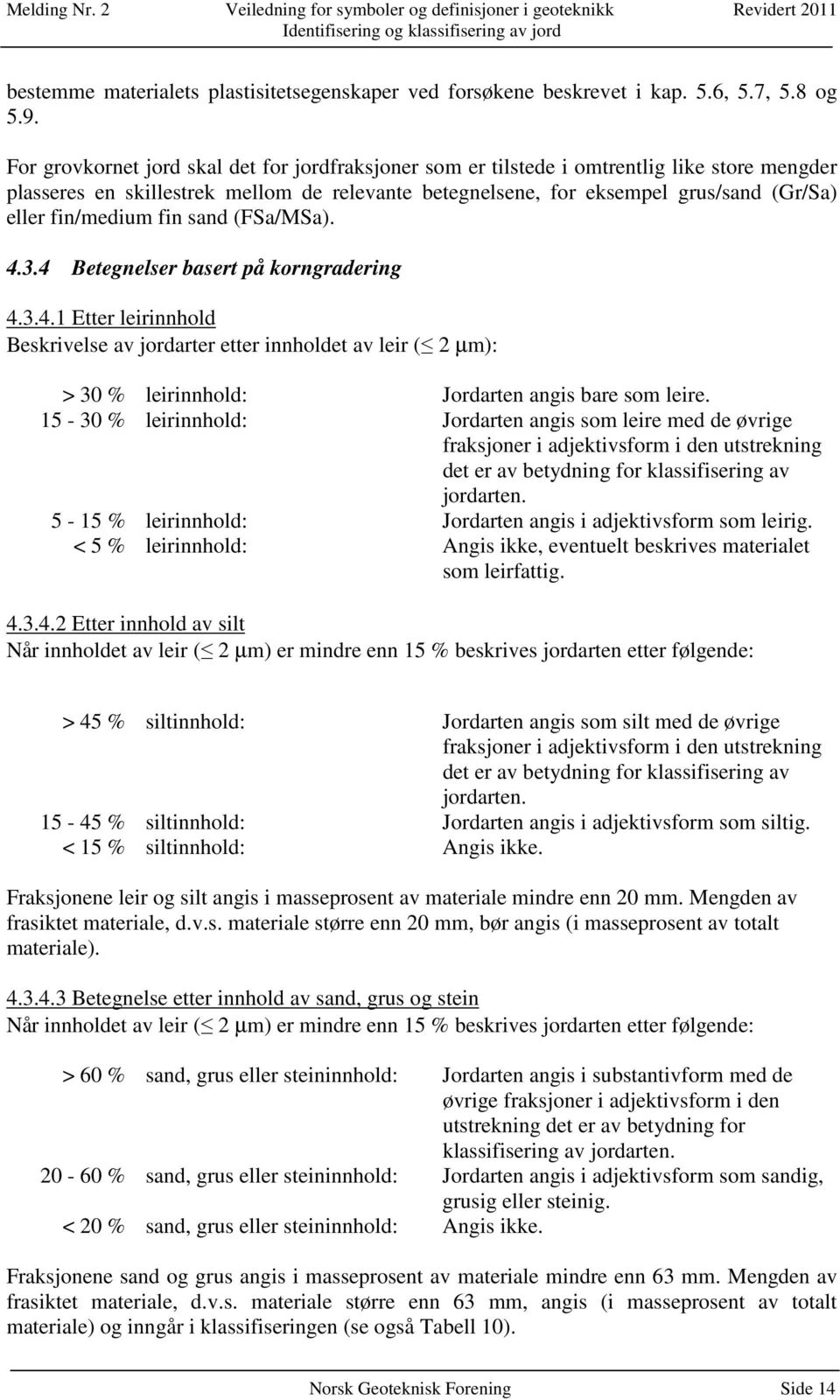 fin/medium fin sand (FSa/MSa). 4.3.4 Betegnelser basert på korngradering 4.3.4.1 Etter leirinnhold Beskrivelse av jordarter etter innholdet av leir ( 2 µm): > 30 % leirinnhold: Jordarten angis bare som leire.