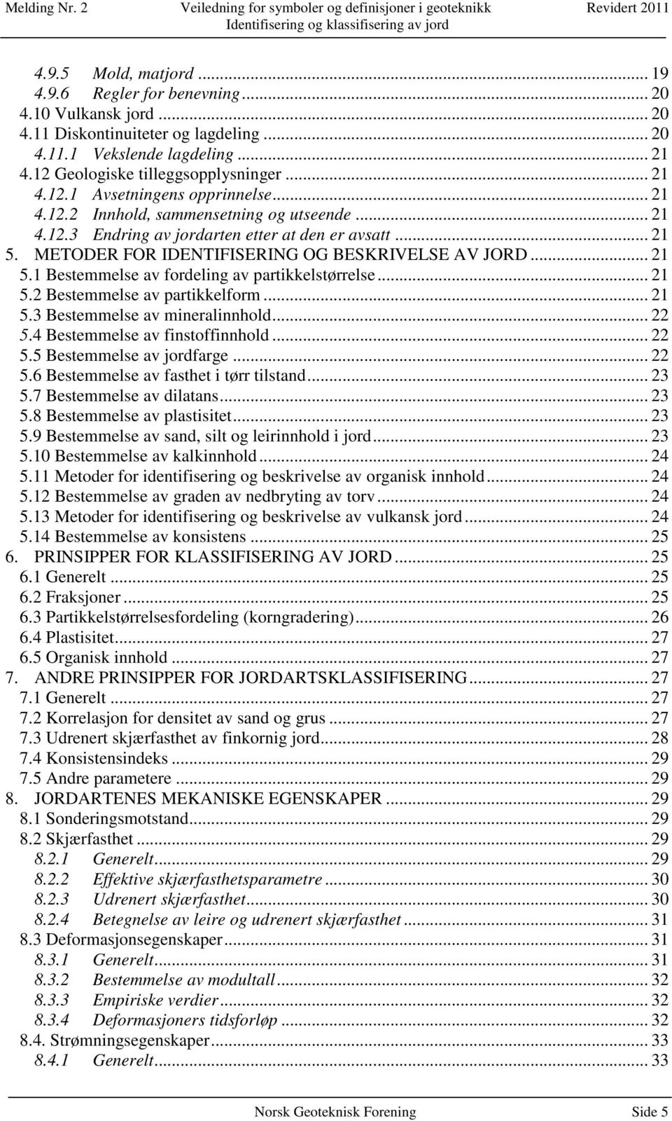 METODER FOR IDENTIFISERING OG BESKRIVELSE AV JORD... 21 5.1 Bestemmelse av fordeling av partikkelstørrelse... 21 5.2 Bestemmelse av partikkelform... 21 5.3 Bestemmelse av mineralinnhold... 22 5.