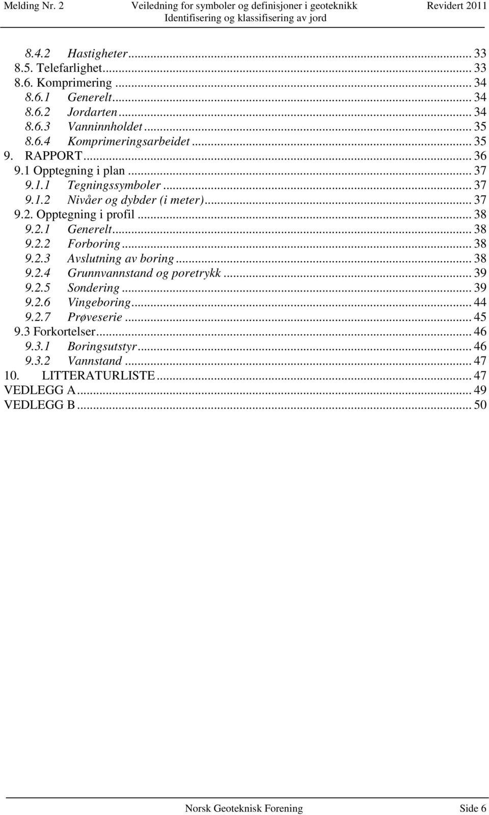 .. 38 9.2.2 Forboring... 38 9.2.3 Avslutning av boring... 38 9.2.4 Grunnvannstand og poretrykk... 39 9.2.5 Sondering... 39 9.2.6 Vingeboring... 44 9.2.7 Prøveserie.