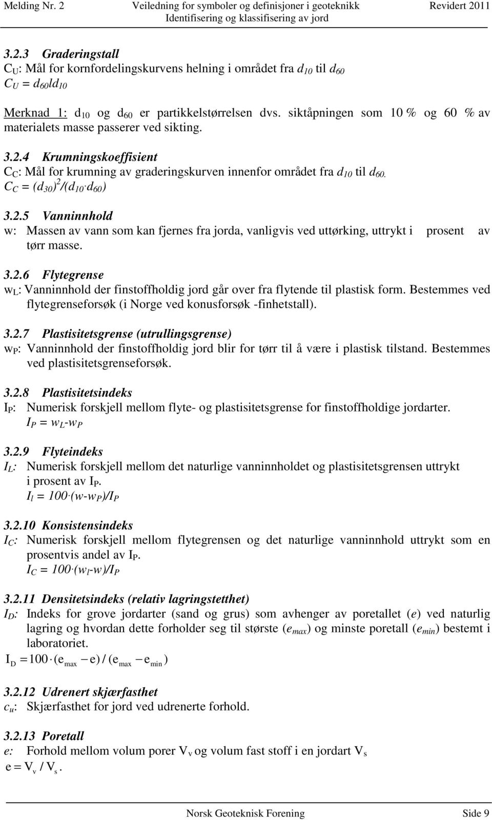 C C = (d 30 ) 2 /(d 10 d 60 ) 3.2.5 Vanninnhold w: Massen av vann som kan fjernes fra jorda, vanligvis ved uttørking, uttrykt i prosent av tørr masse. 3.2.6 Flytegrense w L : Vanninnhold der finstoffholdig jord går over fra flytende til plastisk form.