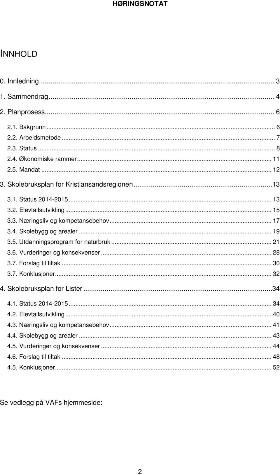 .. 21 3.6. Vurderinger og konsekvenser... 28 3.7. Forslag til tiltak... 30 3.7. Konklusjoner... 32 4. Skolebruksplan for Lister...34 4.1. Status 2014-2015... 34 4.2. Elevtallsutvikling... 40 4.3. Næringsliv og kompetansebehov.