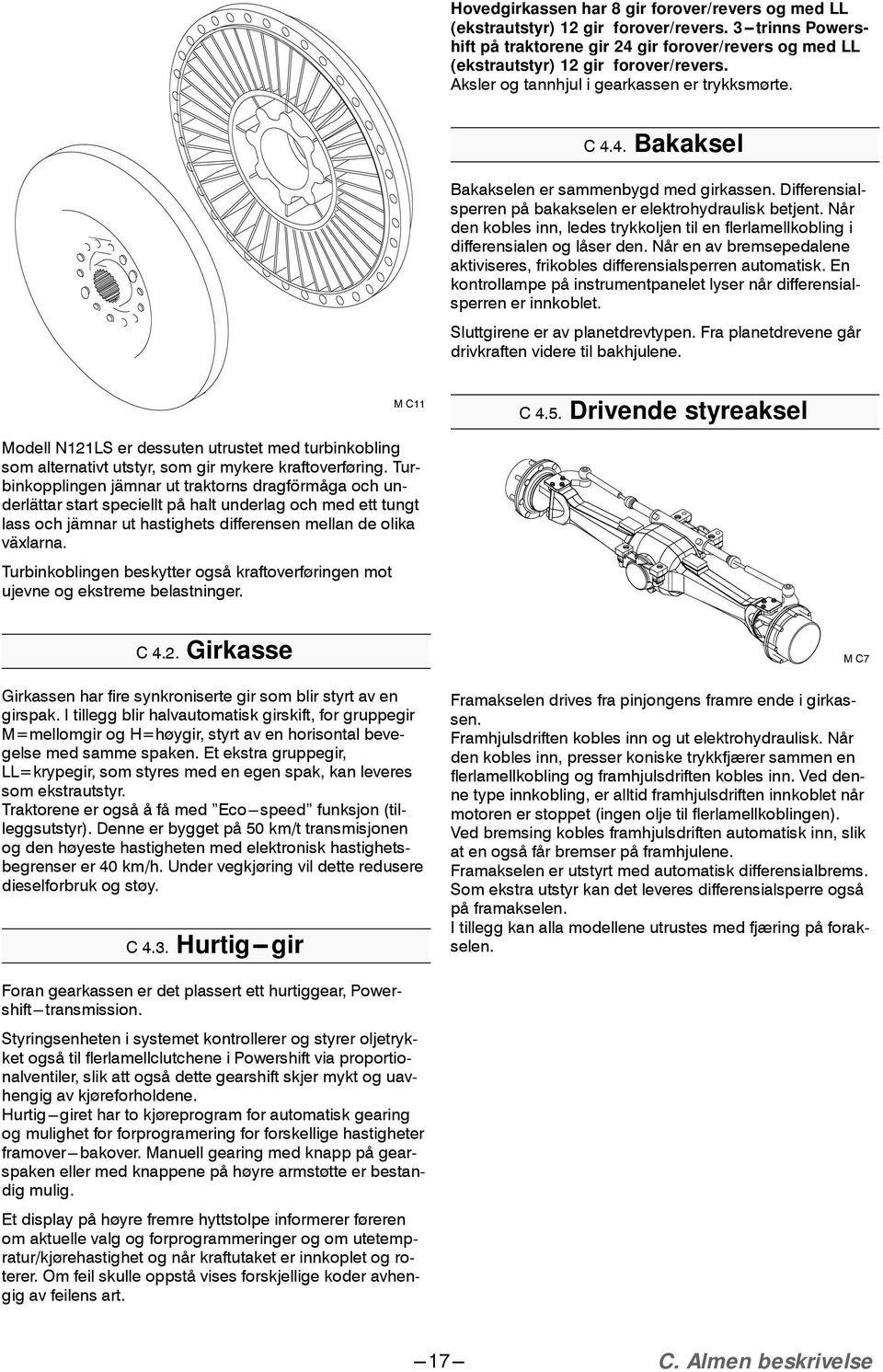 Når den kobles inn, ledes trykkoljen til en flerlamellkobling i differensialen og låser den. Når en av bremsepedalene aktiviseres, frikobles differensialsperren automatisk.