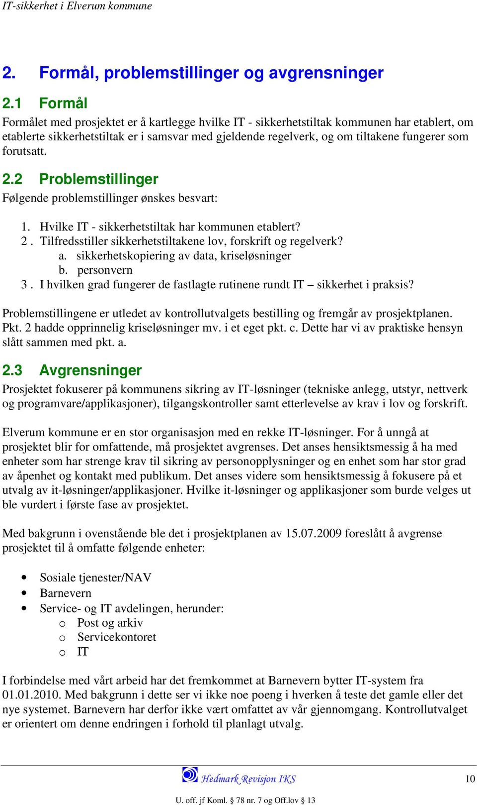 forutsatt. 2.2 Problemstillinger Følgende problemstillinger ønskes besvart: 1. Hvilke IT - sikkerhetstiltak har kommunen etablert? 2. Tilfredsstiller sikkerhetstiltakene lov, forskrift og regelverk?