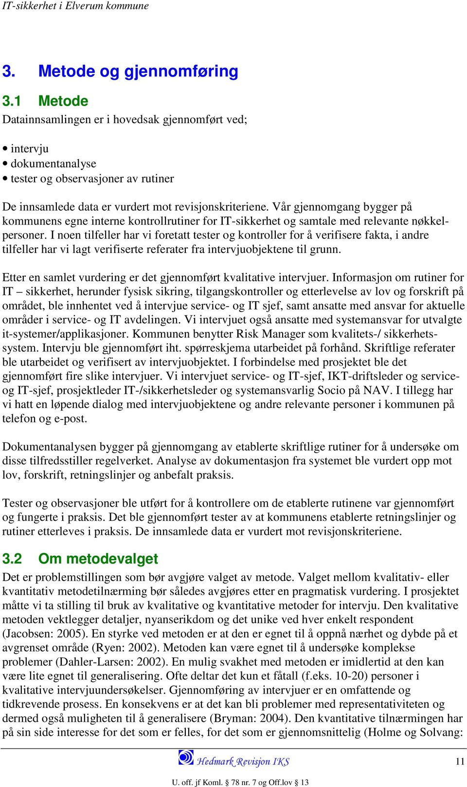 I noen tilfeller har vi foretatt tester og kontroller for å verifisere fakta, i andre tilfeller har vi lagt verifiserte referater fra intervjuobjektene til grunn.