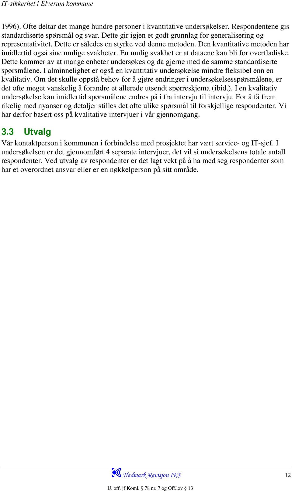 Dette kommer av at mange enheter undersøkes og da gjerne med de samme standardiserte spørsmålene. I alminnelighet er også en kvantitativ undersøkelse mindre fleksibel enn en kvalitativ.