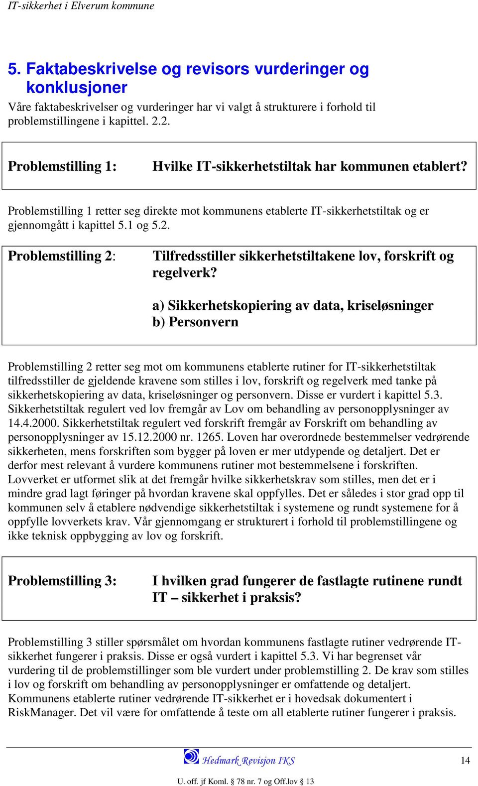 a) Sikkerhetskopiering av data, kriseløsninger b) Personvern Problemstilling 2 retter seg mot om kommunens etablerte rutiner for IT-sikkerhetstiltak tilfredsstiller de gjeldende kravene som stilles i