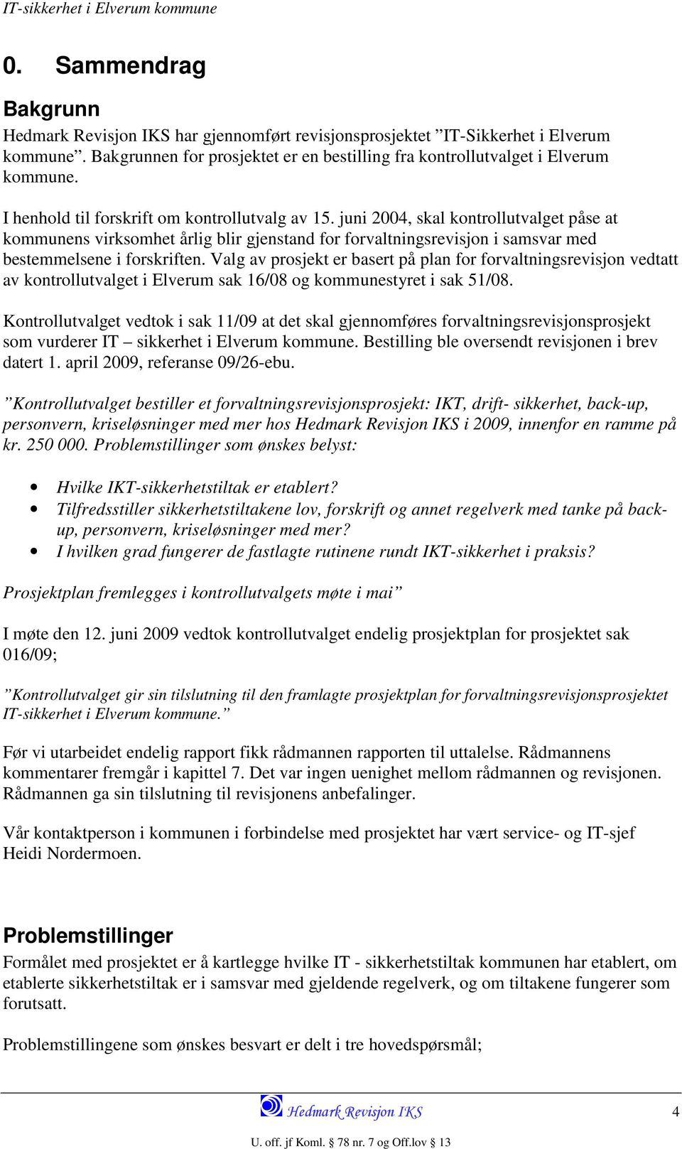 Valg av prosjekt er basert på plan for forvaltningsrevisjon vedtatt av kontrollutvalget i Elverum sak 16/08 og kommunestyret i sak 51/08.