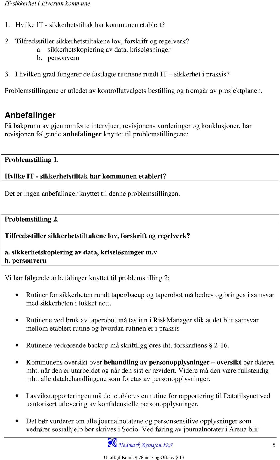 Anbefalinger På bakgrunn av gjennomførte intervjuer, revisjonens vurderinger og konklusjoner, har revisjonen følgende anbefalinger knyttet til problemstillingene; Problemstilling 1.