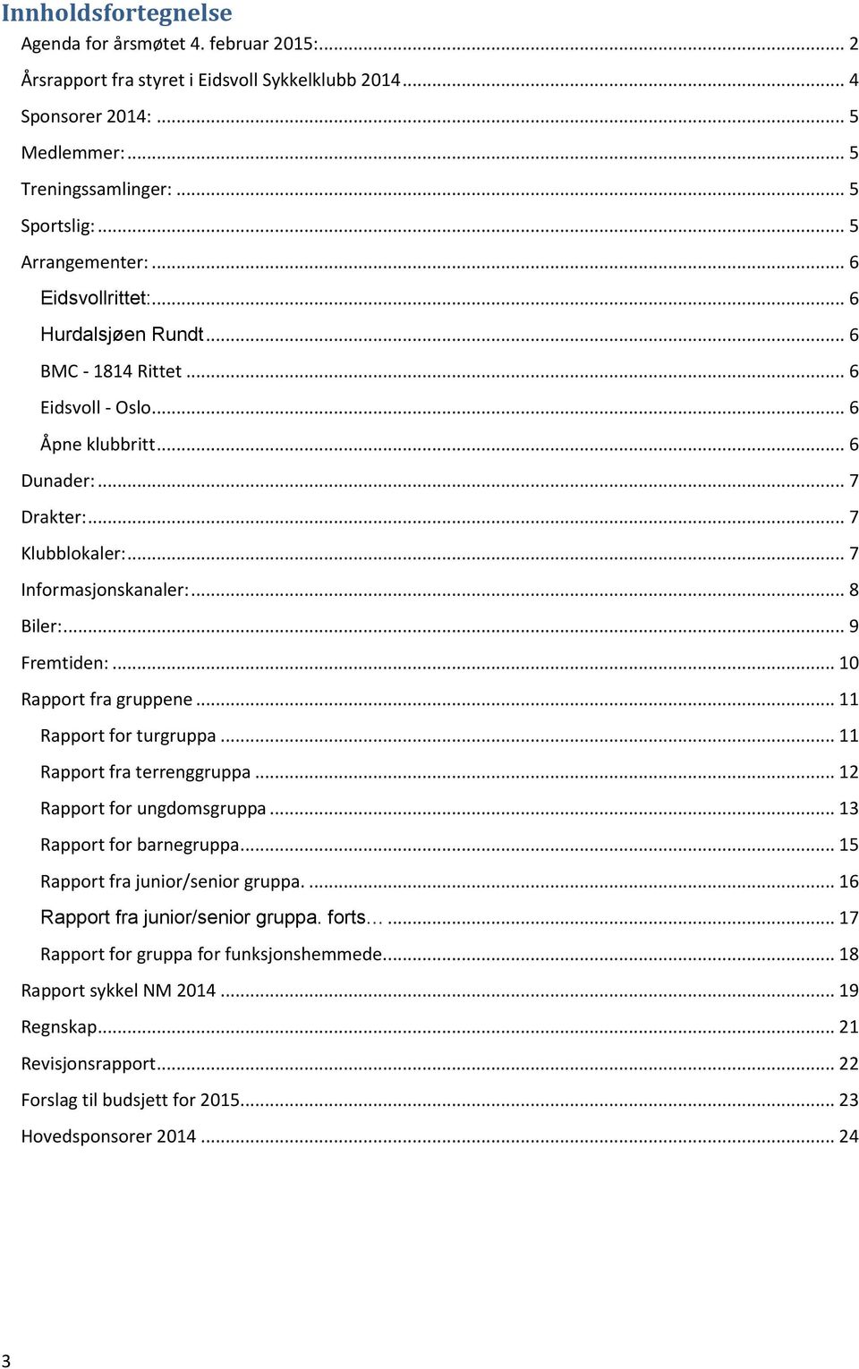 .. 8 Biler:... 9 Fremtiden:... 10 Rapport fra gruppene... 11 Rapport for turgruppa... 11 Rapport fra terrenggruppa... 12 Rapport for ungdomsgruppa... 13 Rapport for barnegruppa.