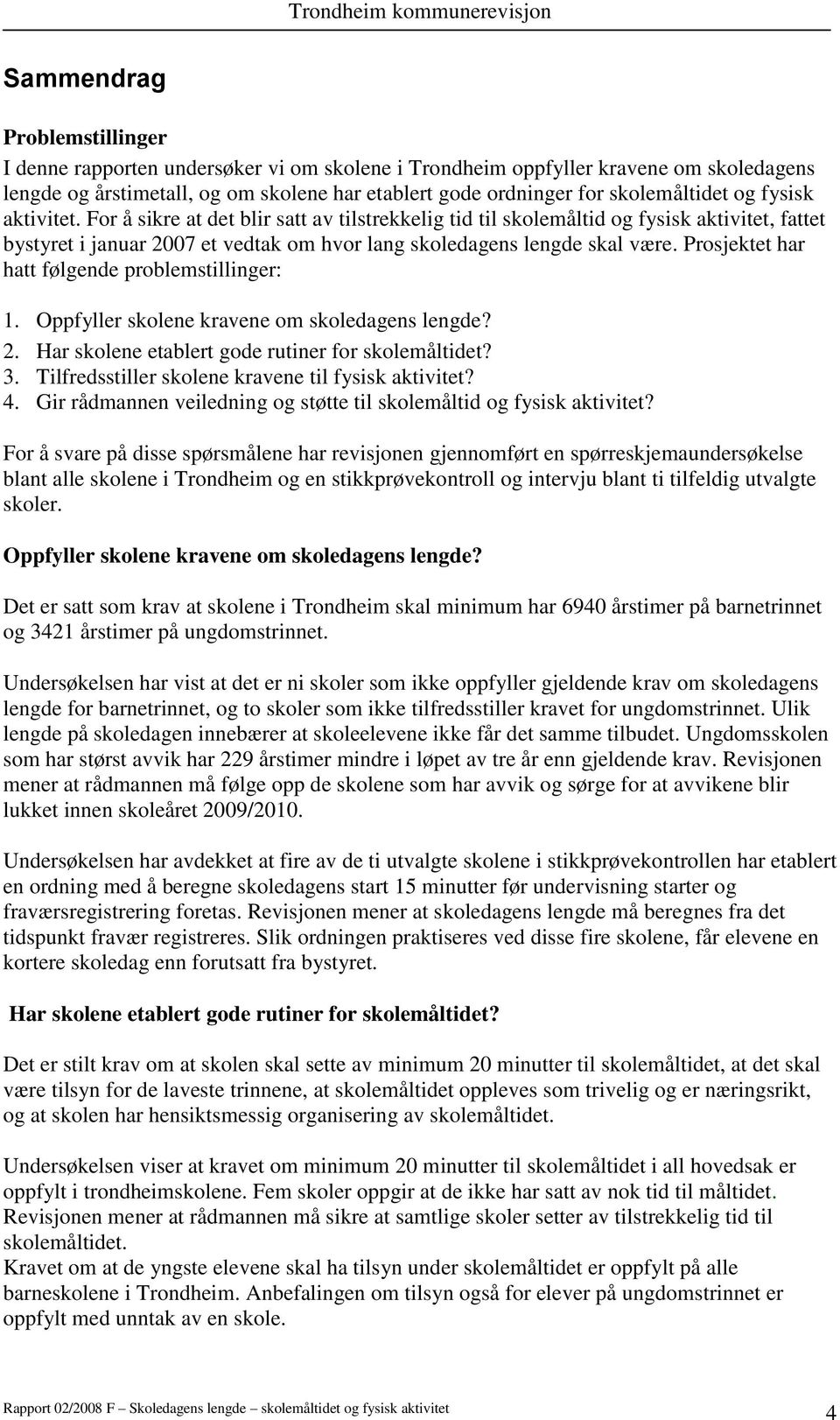 Prosjektet har hatt følgende problemstillinger: 1. Oppfyller skolene kravene om skoledagens lengde? 2. Har skolene etablert gode rutiner for skolemåltidet? 3.